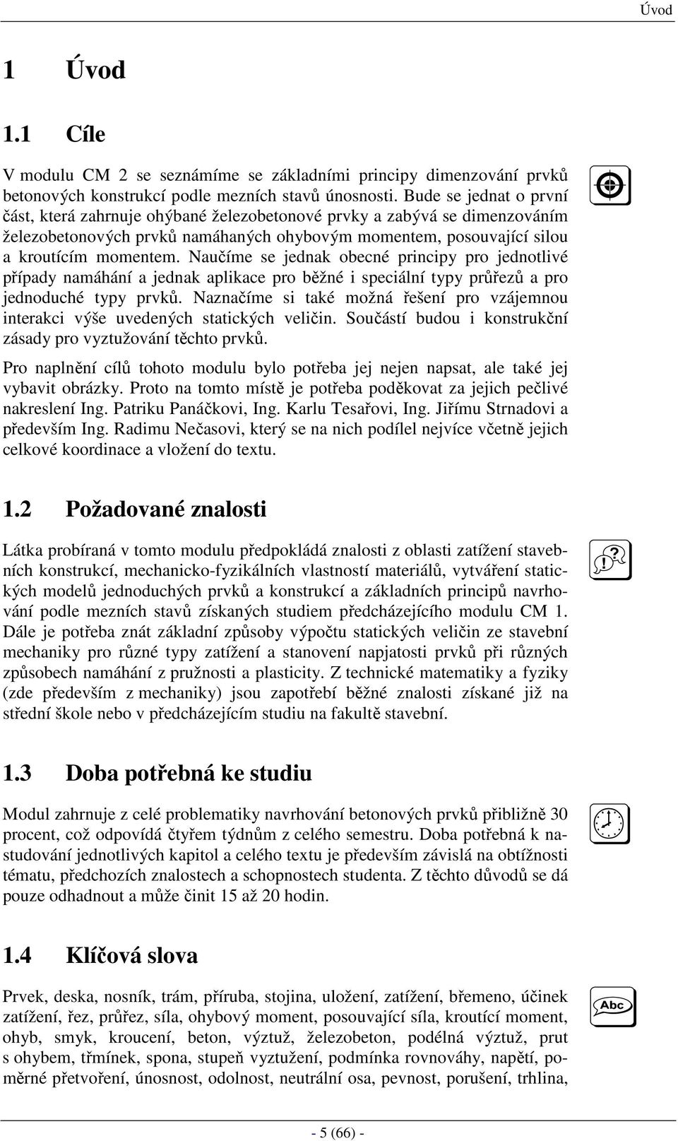 Naučíme se jednak obecné principy pro jednotlivé případy namáhání a jednak aplikace pro běžné i speciální typy průřezů a pro jednoduché typy prvků.