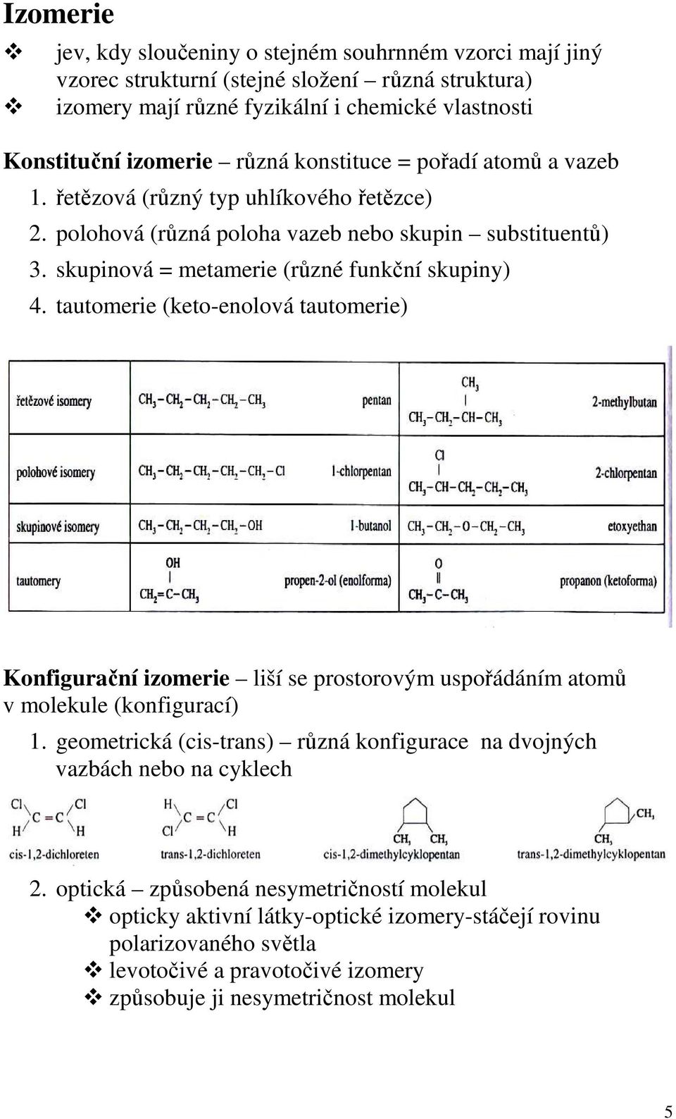 tautomerie (keto-enolová tautomerie) Konfigurační izomerie liší se prostorovým uspořádáním atomů v molekule (konfigurací) 1.