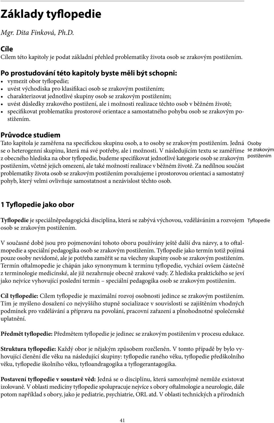 postižením; uvést důsledky zrakového postižení, ale i možnosti realizace těchto osob v běžném životě; specifikovat problematiku prostorové orientace a samostatného pohybu osob se zrakovým postižením.