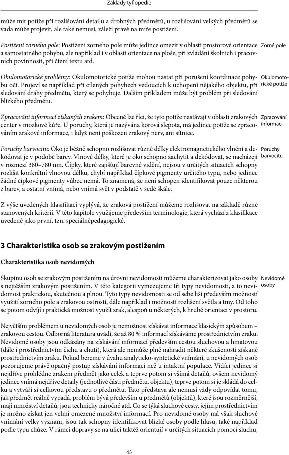 pracovních povinností, při čtení textu atd. Okulomotorické problémy: Okulomotorické potíže mohou nastat při porušení koordinace pohybu očí.