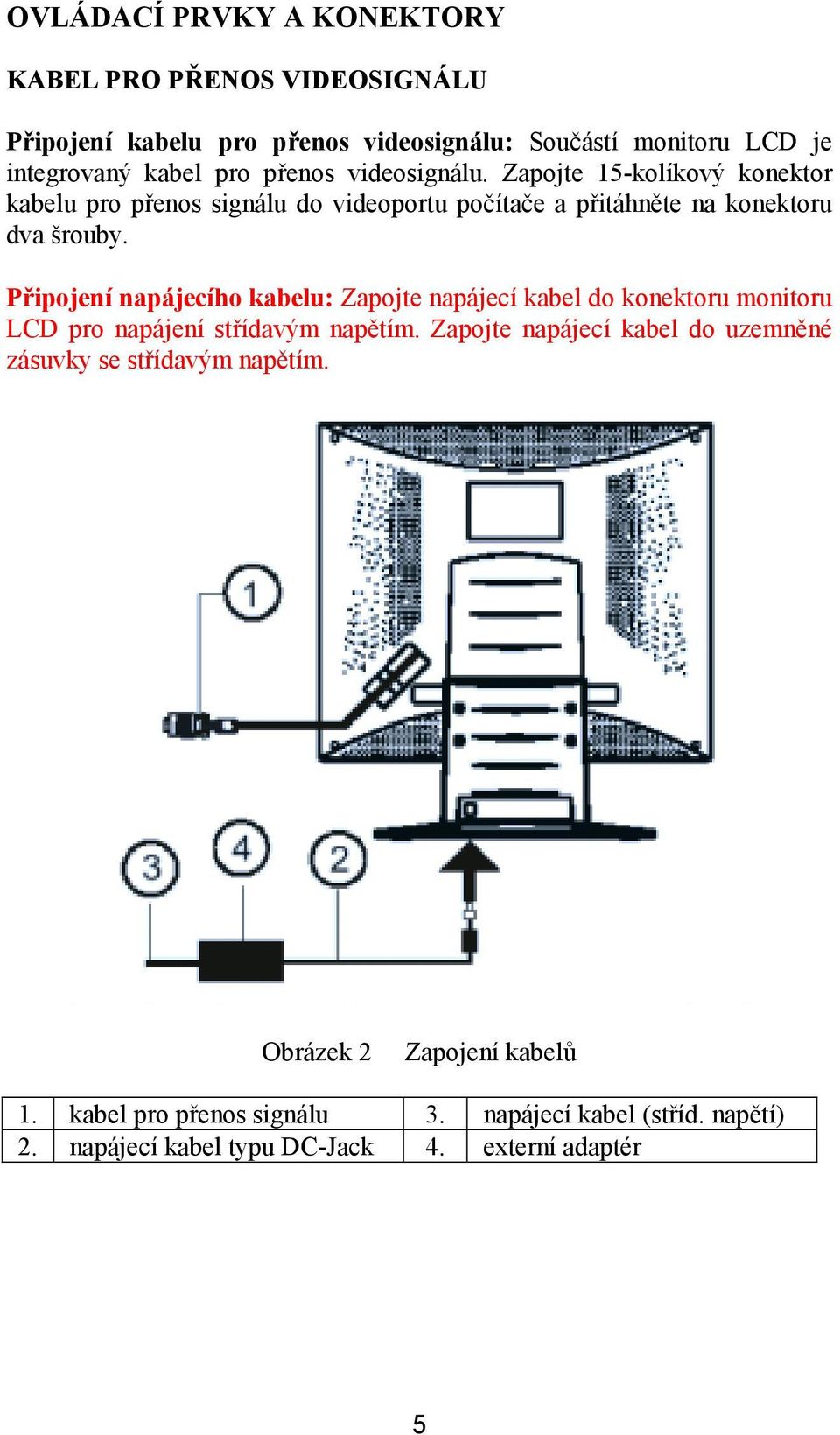 Připojení napájecího kabelu: Zapojte napájecí kabel do konektoru monitoru LCD pro napájení střídavým napětím.