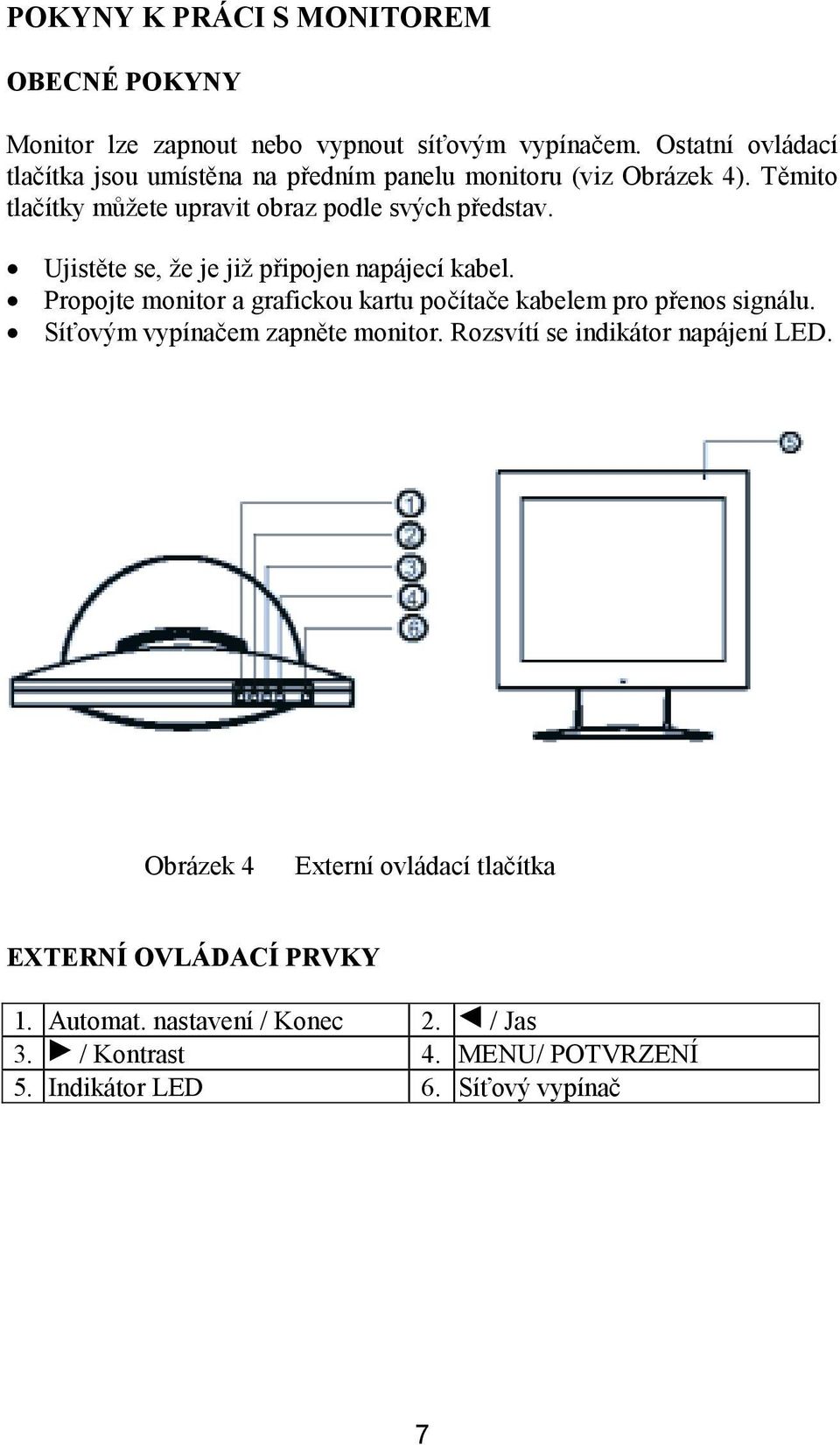 Ujistěte se, že je již připojen napájecí kabel. Propojte monitor a grafickou kartu počítače kabelem pro přenos signálu.