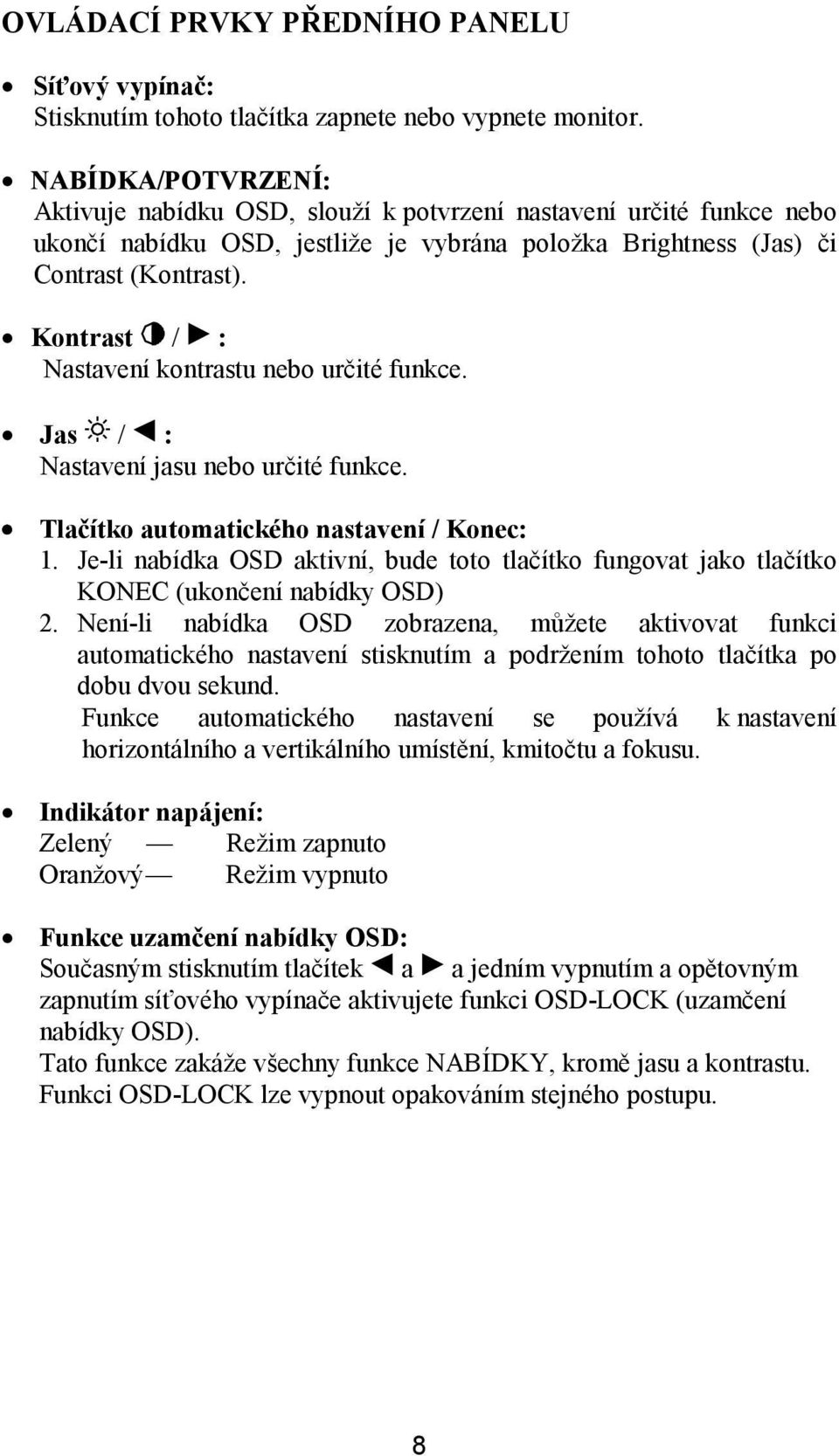 Kontrast / : Nastavení kontrastu nebo určité funkce. Jas / : Nastavení jasu nebo určité funkce. Tlačítko automatického nastavení / Konec: 1.