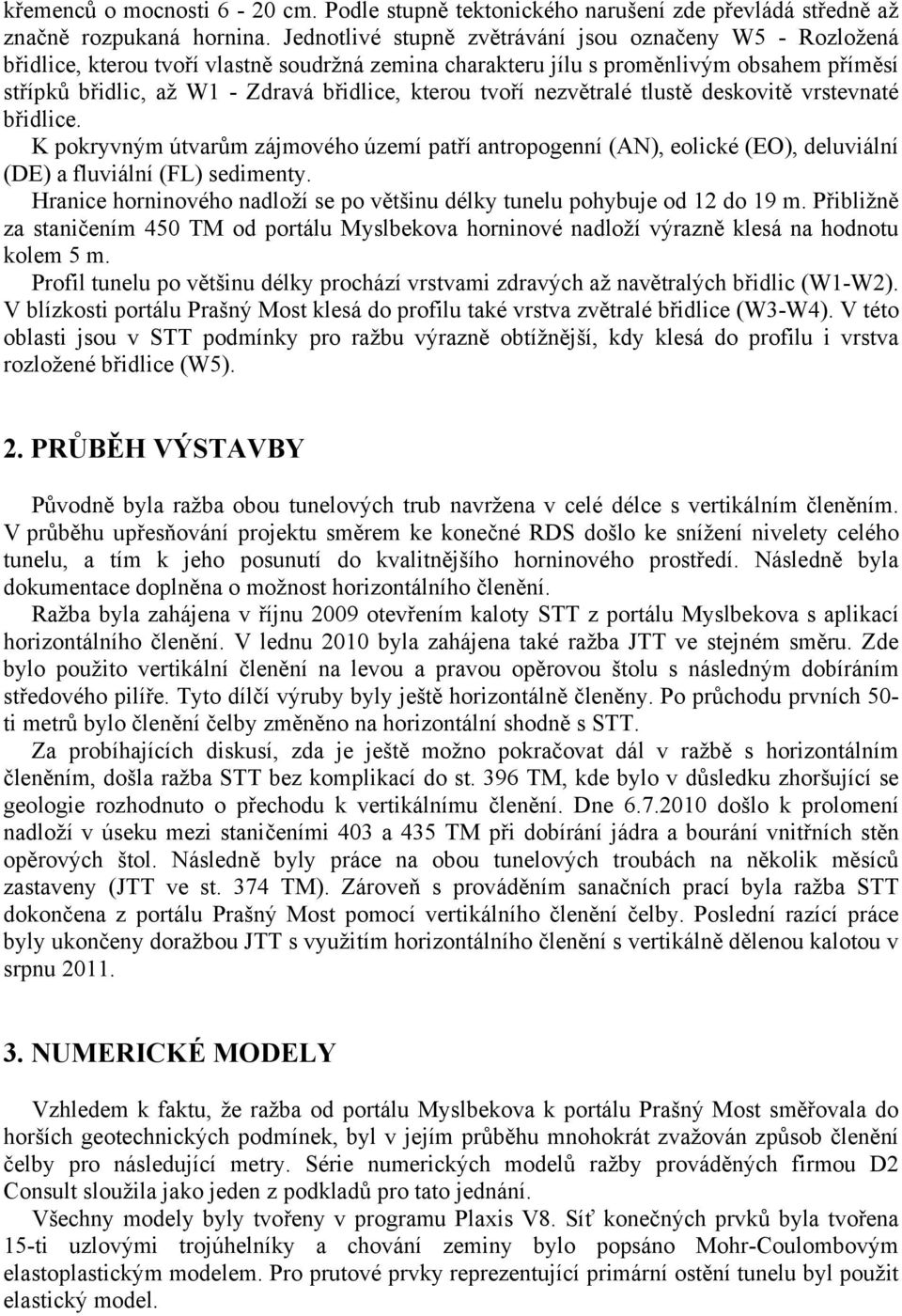 tvoří nezvětralé tlustě deskovitě vrstevnaté břidlice. K pokryvným útvarům zájmového území patří antropogenní (AN), eolické (EO), deluviální (DE) a fluviální (FL) sedimenty.