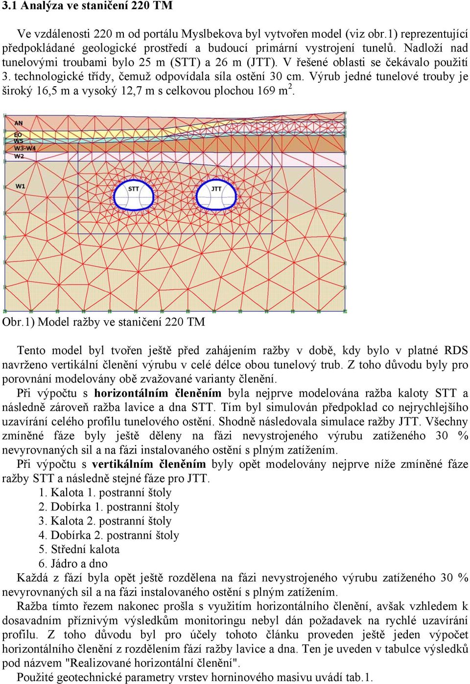 Výrub jedné tunelové trouby je široký 16,5 m a vysoký 12,7 m s celkovou plochou 169 m 2. Obr.