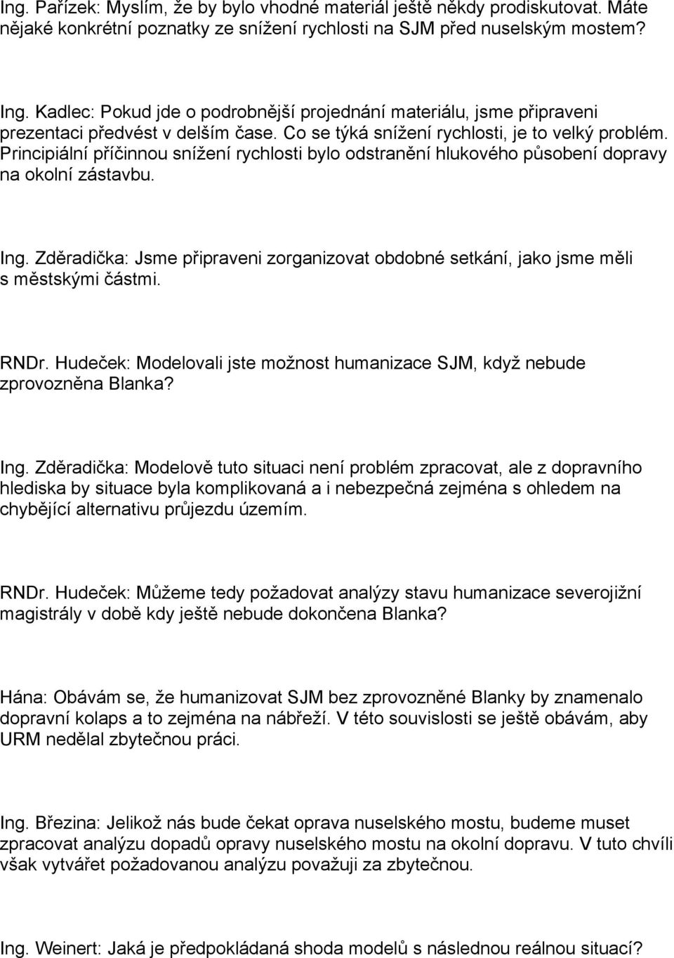 Principiální příčinnou snížení rychlosti bylo odstranění hlukového působení dopravy na okolní zástavbu. Ing.
