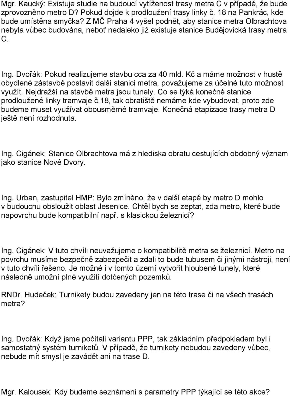 Kč a máme možnost v hustě obydlené zástavbě postavit další stanici metra, považujeme za účelné tuto možnost využít. Nejdražší na stavbě metra jsou tunely.