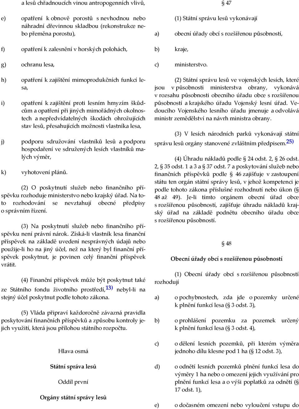 škodách ohrožujících stav lesů, přesahujících možnosti vlastníka lesa, j) podporu sdružování vlastníků lesů a podporu hospodaření ve sdružených lesích vlastníků malých výměr, k) vyhotovení plánů.