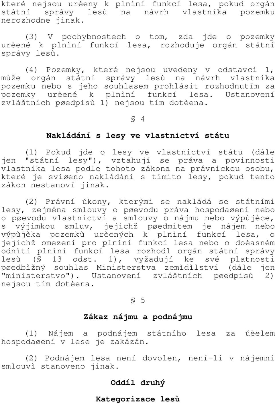 (4) Pozemky, které nejsou uvedeny v odstavci 1, mùže orgán státní správy lesù na návrh vlastníka pozemku nebo s jeho souhlasem prohlásit rozhodnutím za pozemky urèené k plnìní funkcí lesa.