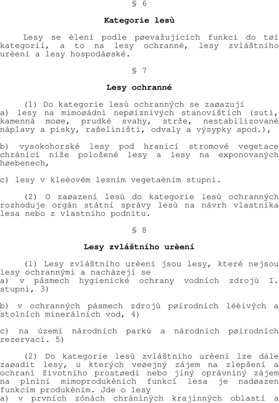 odvaly a výsypky apod.), b) vysokohorské lesy pod hranicí stromové vegetace chránící níže položené lesy a lesy na exponovaných høebenech, c) lesy v kleèovém lesním vegetaèním stupni.
