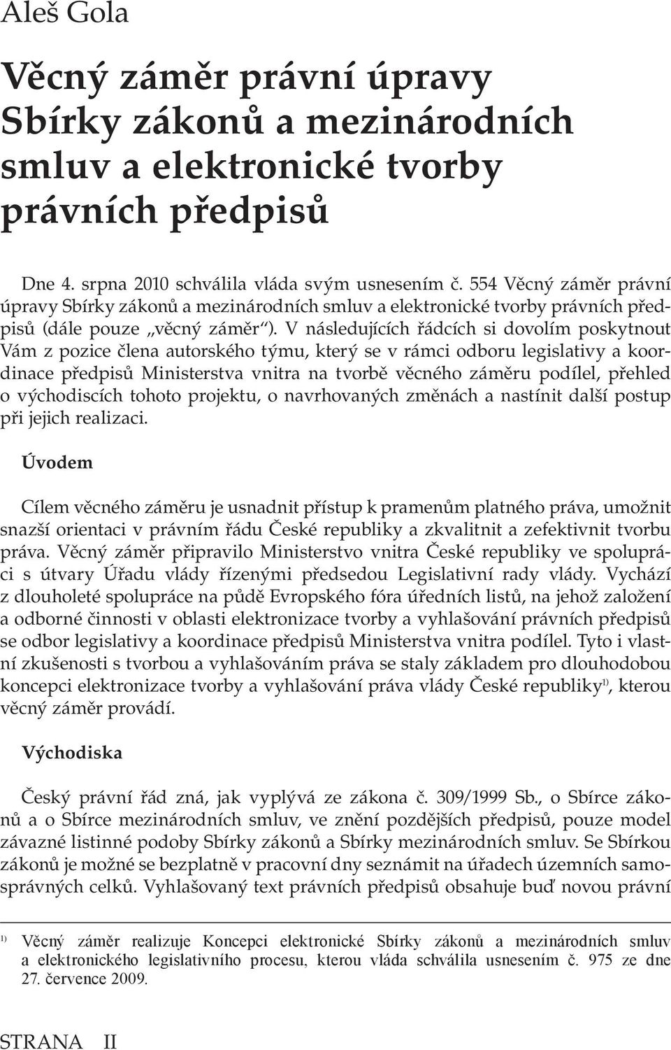 V následujících řádcích si dovolím poskytnout Vám z pozice člena autorského týmu, který se v rámci odboru legislativy a koordinace předpisů Ministerstva vnitra na tvorbě věcného záměru podílel,