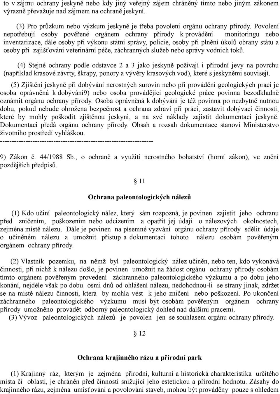Povolení nepotřebují osoby pověřené orgánem ochrany přírody k provádění monitoringu nebo inventarizace, dále osoby při výkonu státní správy, policie, osoby při plnění úkolů obrany státu a osoby při