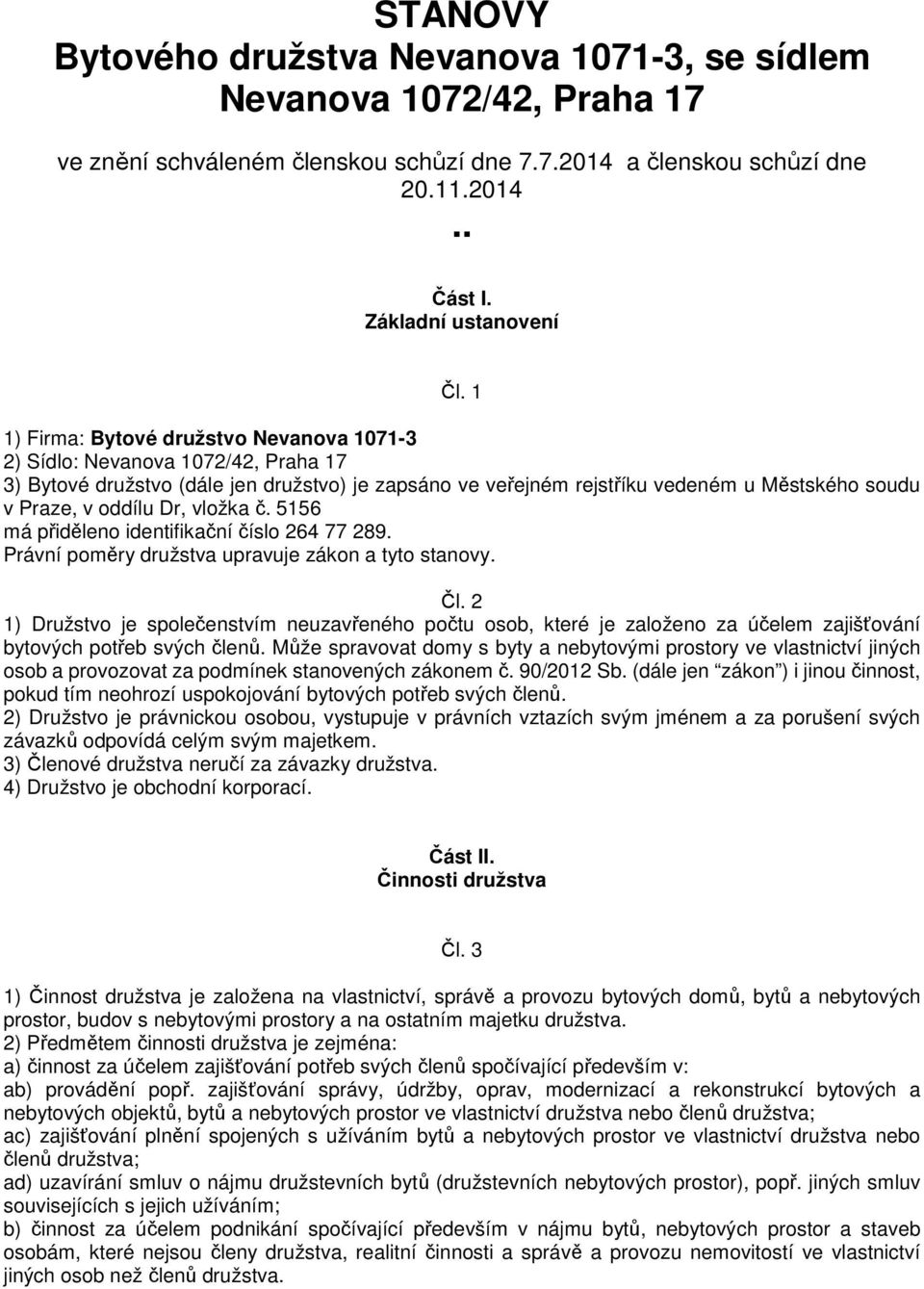 Dr, vložka č. 5156 má přiděleno identifikační číslo 264 77 289. Právní poměry družstva upravuje zákon a tyto stanovy. Čl.