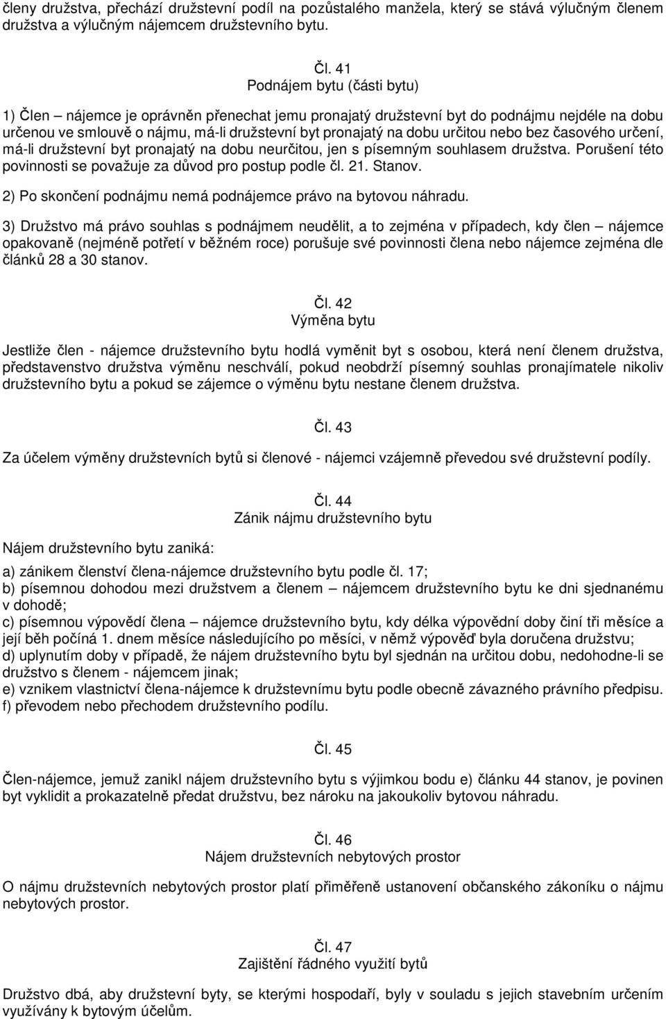 určitou nebo bez časového určení, má-li družstevní byt pronajatý na dobu neurčitou, jen s písemným souhlasem družstva. Porušení této povinnosti se považuje za důvod pro postup podle čl. 21. Stanov.