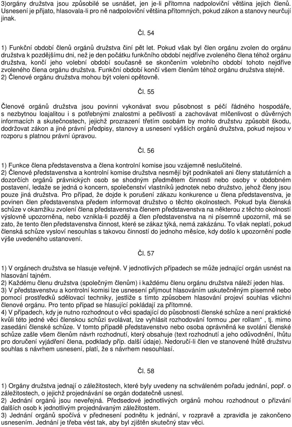 Pokud však byl člen orgánu zvolen do orgánu družstva k pozdějšímu dni, než je den počátku funkčního období nejdříve zvoleného člena téhož orgánu družstva, končí jeho volební období současně se
