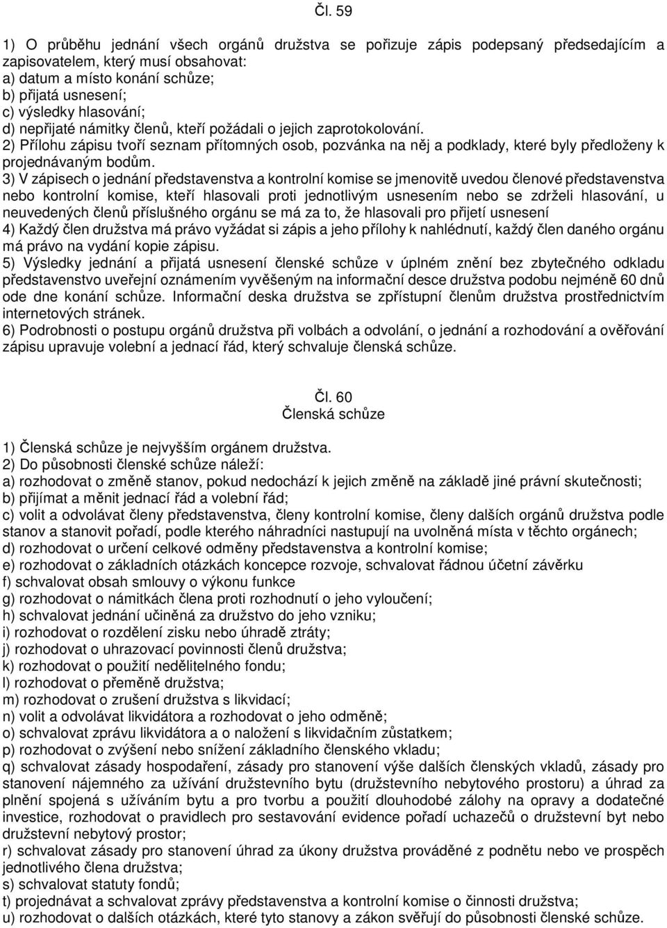 3) V zápisech o jednání představenstva a kontrolní komise se jmenovitě uvedou členové představenstva nebo kontrolní komise, kteří hlasovali proti jednotlivým usnesením nebo se zdrželi hlasování, u