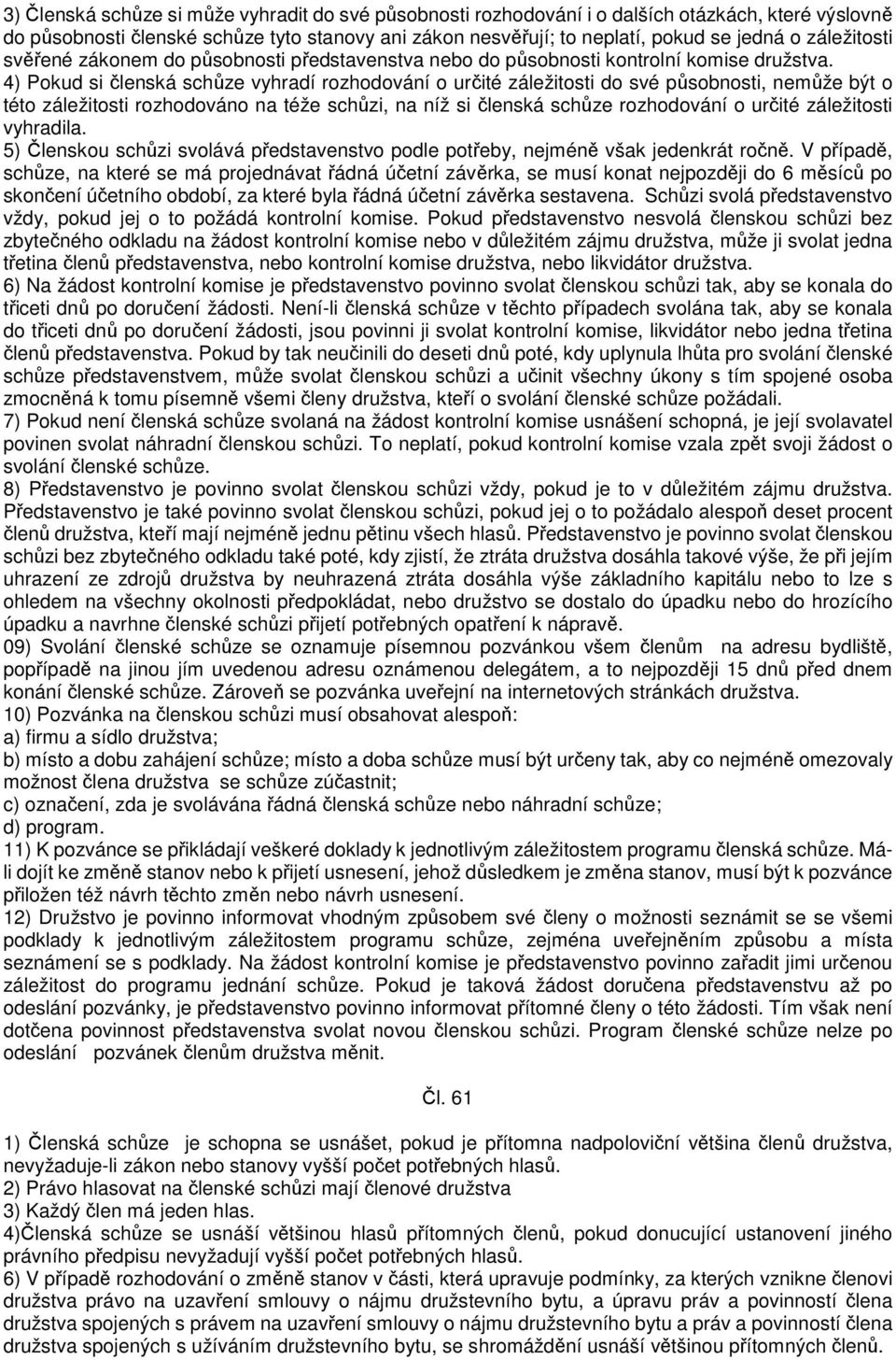 4) Pokud si členská schůze vyhradí rozhodování o určité záležitosti do své působnosti, nemůže být o této záležitosti rozhodováno na téže schůzi, na níž si členská schůze rozhodování o určité