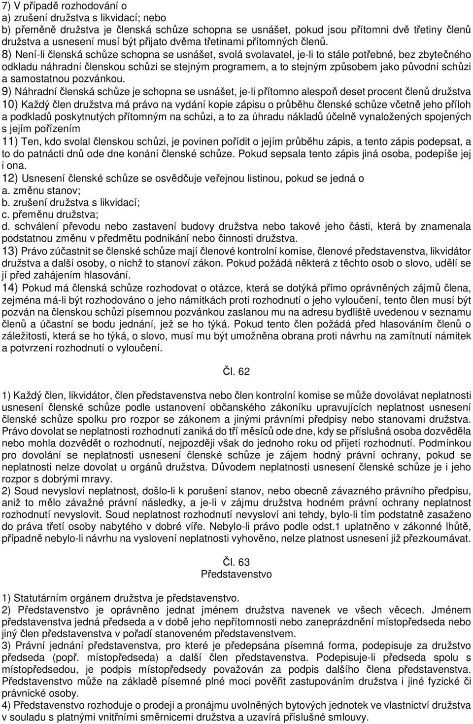 8) Není-li členská schůze schopna se usnášet, svolá svolavatel, je-li to stále potřebné, bez zbytečného odkladu náhradní členskou schůzi se stejným programem, a to stejným způsobem jako původní