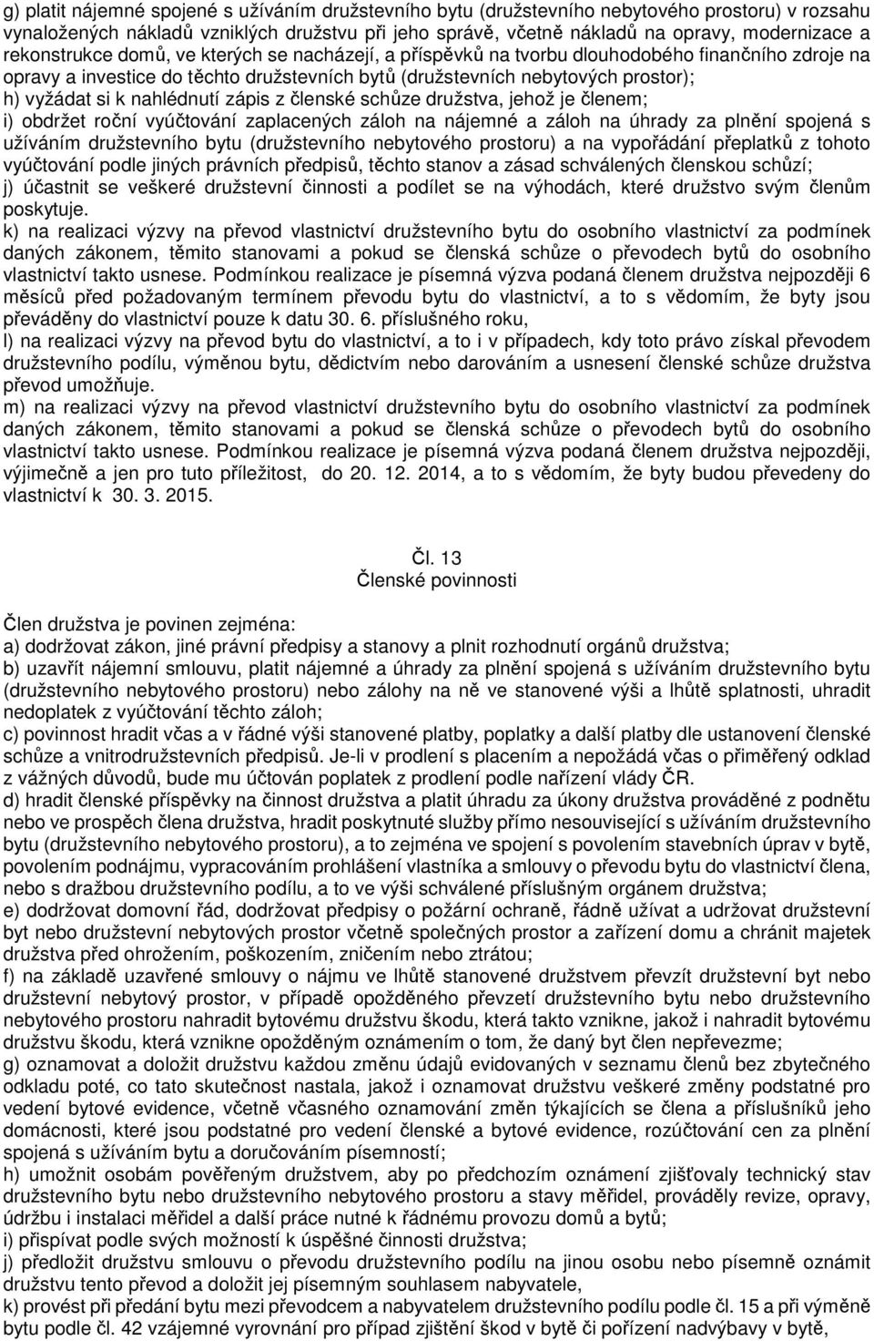 nahlédnutí zápis z členské schůze družstva, jehož je členem; i) obdržet roční vyúčtování zaplacených záloh na nájemné a záloh na úhrady za plnění spojená s užíváním družstevního bytu (družstevního