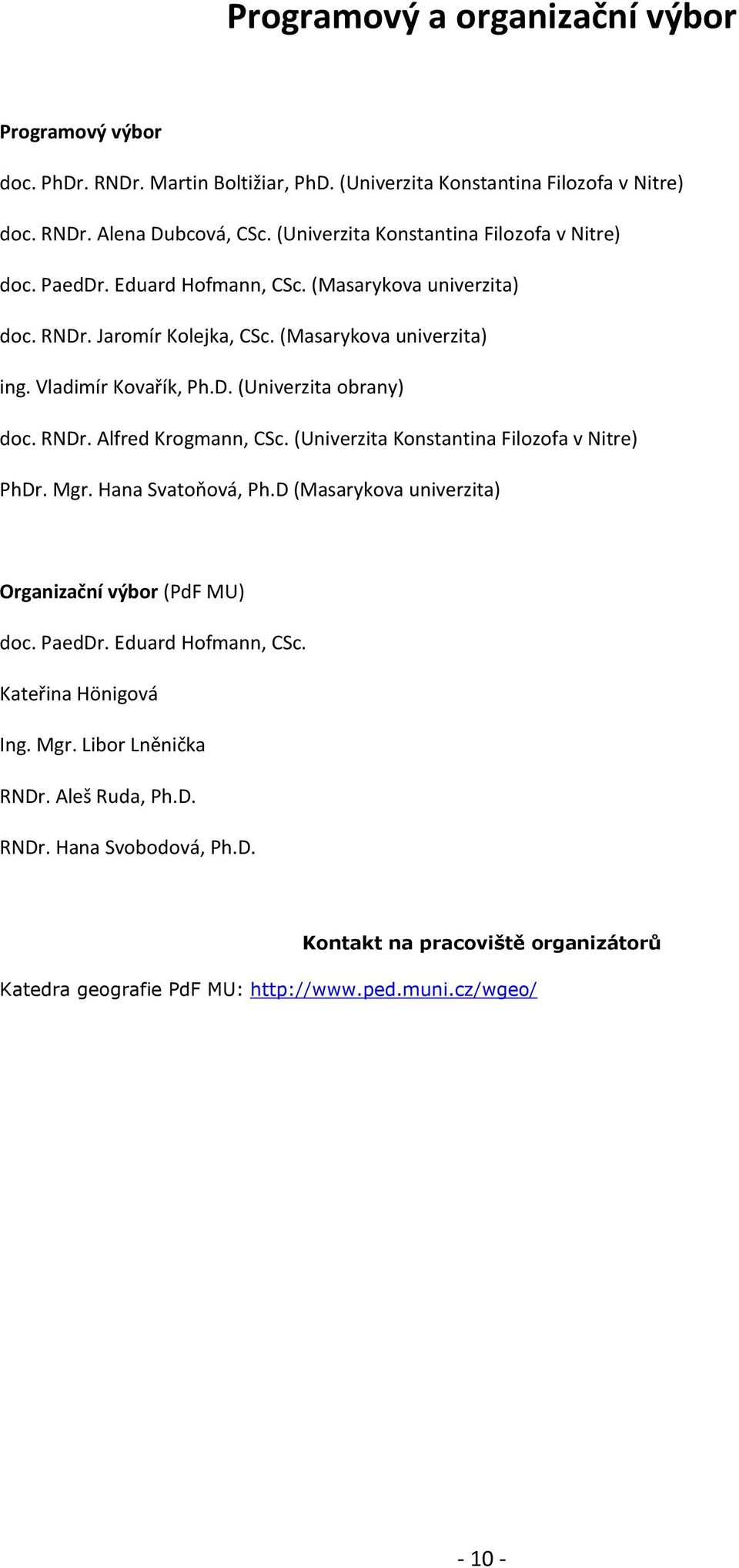 RNDr. Alfred Krogmann, CSc. (Univerzita Konstantina Filozofa v Nitre) PhDr. Mgr. Hana Svatoňová, Ph.D (Masarykova univerzita) Organizační výbor (PdF MU) doc. PaedDr. Eduard Hofmann, CSc.