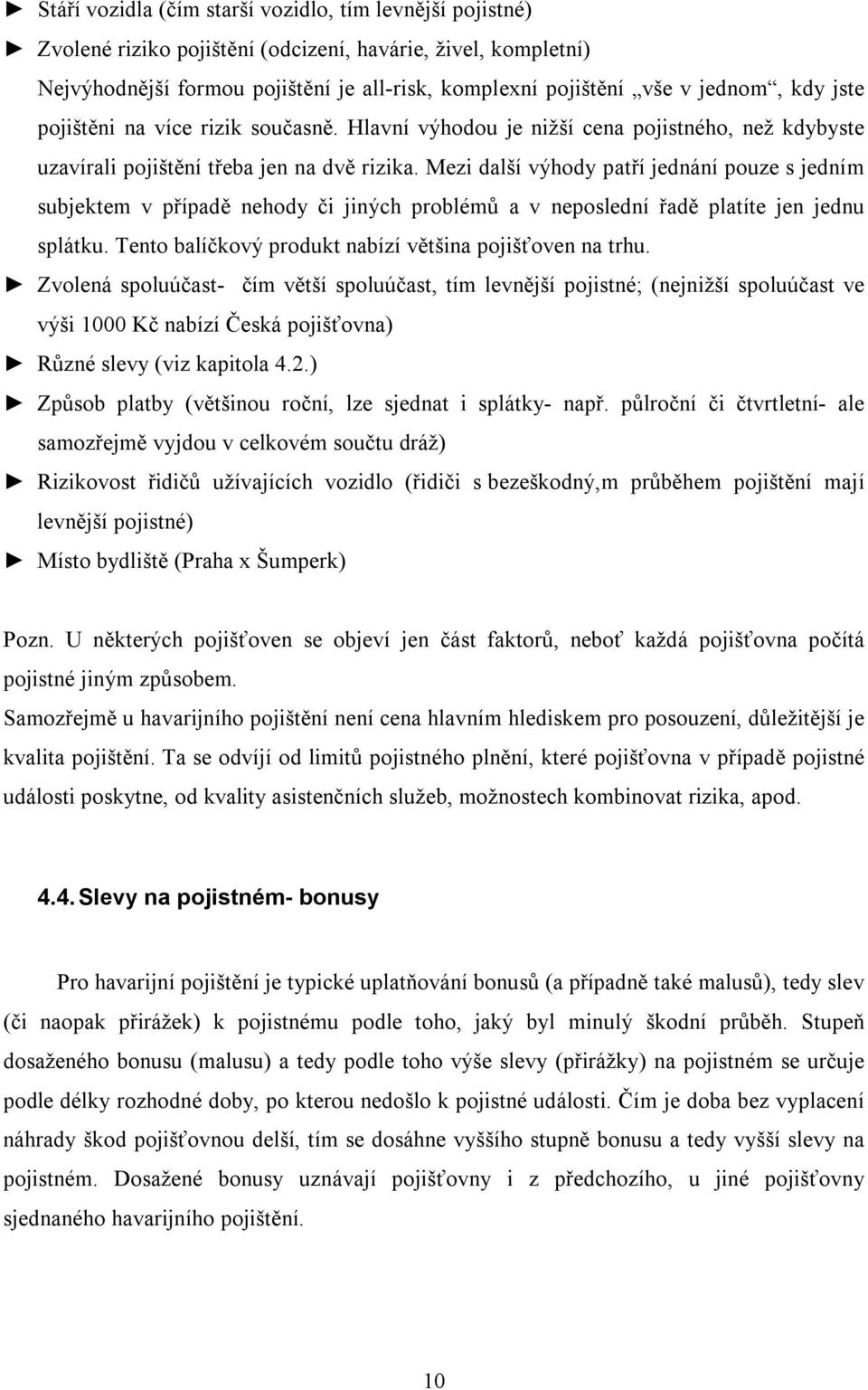 Mezi další výhody patří jednání pouze s jedním subjektem v případě nehody či jiných problémů a v neposlední řadě platíte jen jednu splátku. Tento balíčkový produkt nabízí většina pojišťoven na trhu.