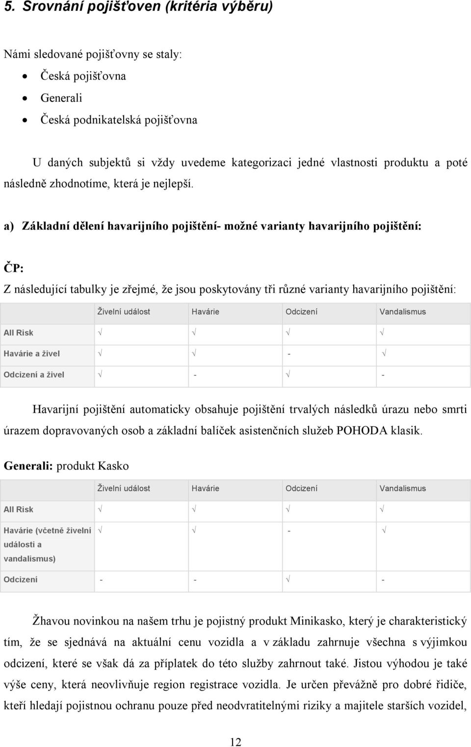 a) Základní dělení havarijního pojištění- možné varianty havarijního pojištění: ČP: Z následující tabulky je zřejmé, že jsou poskytovány tři různé varianty havarijního pojištění: Živelní událost