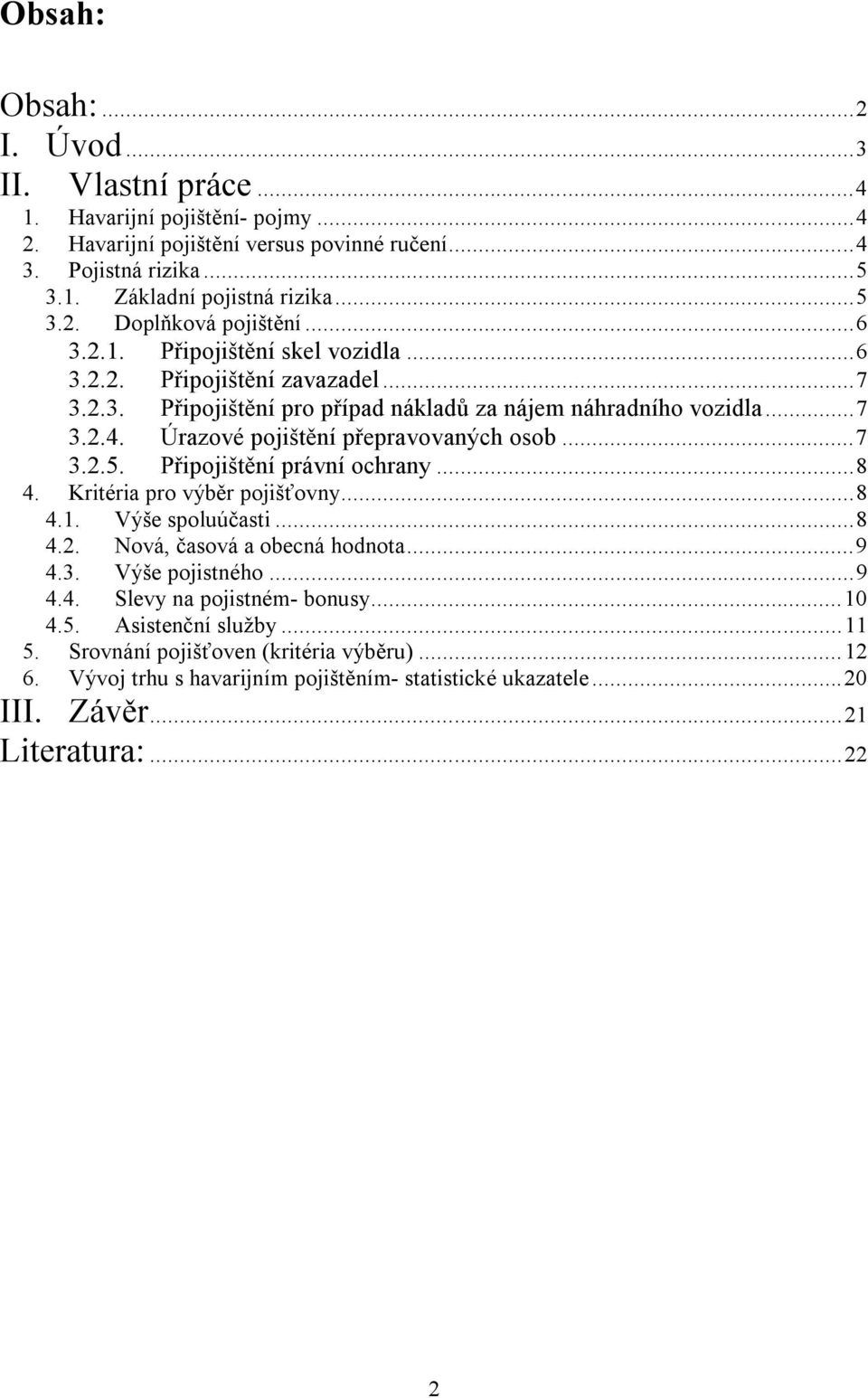 Připojištění právní ochrany...8 4. Kritéria pro výběr pojišťovny...8 4.1. Výše spoluúčasti...8 4.2. Nová, časová a obecná hodnota...9 4.3. Výše pojistného...9 4.4. Slevy na pojistném- bonusy...10 4.