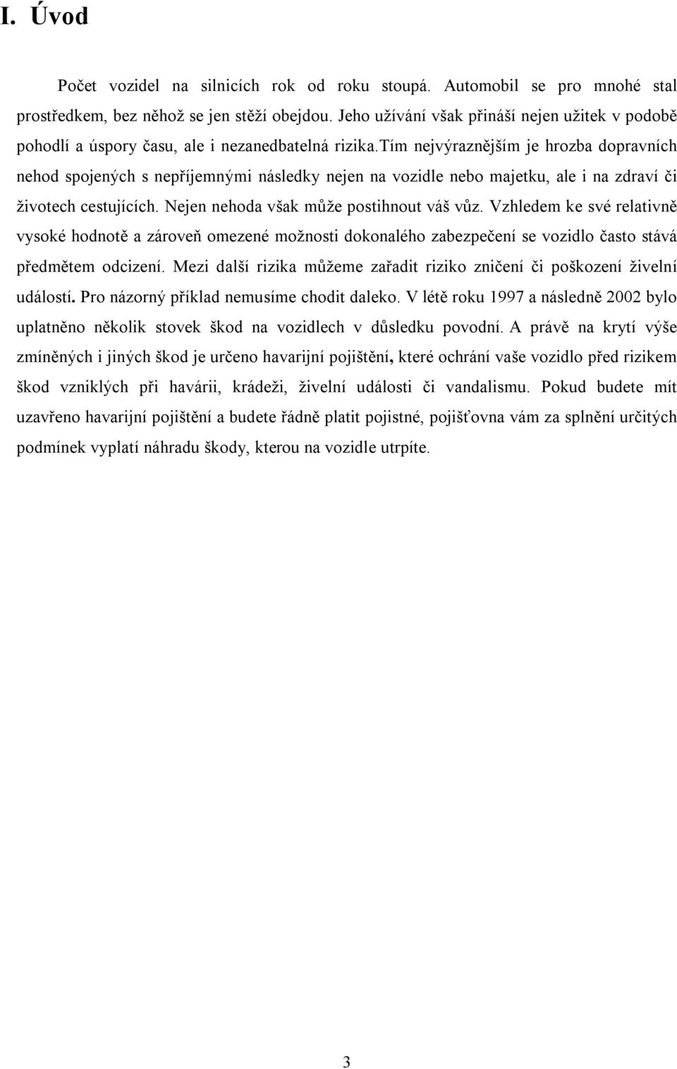 tím nejvýraznějším je hrozba dopravních nehod spojených s nepříjemnými následky nejen na vozidle nebo majetku, ale i na zdraví či životech cestujících. Nejen nehoda však může postihnout váš vůz.