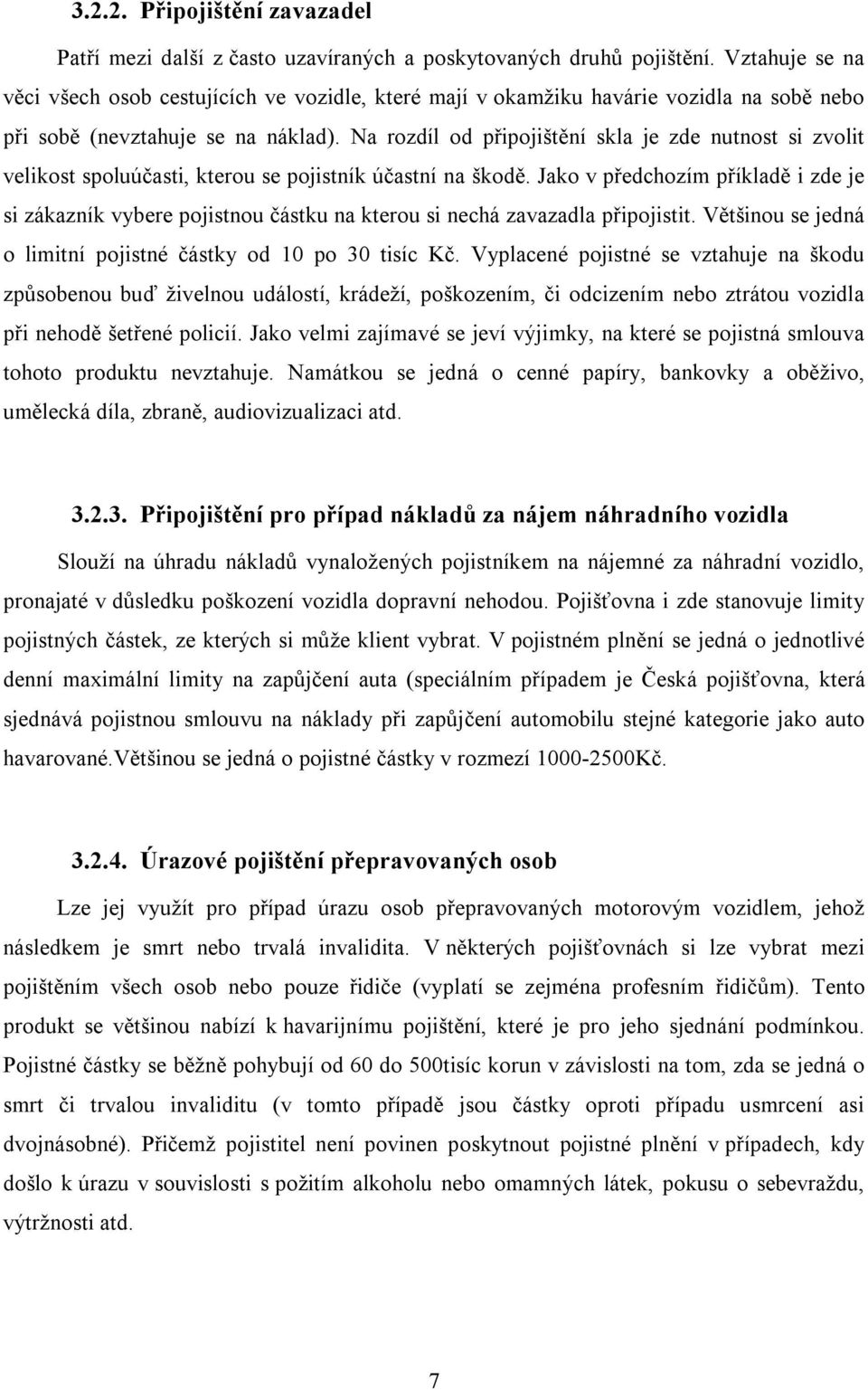 Na rozdíl od připojištění skla je zde nutnost si zvolit velikost spoluúčasti, kterou se pojistník účastní na škodě.