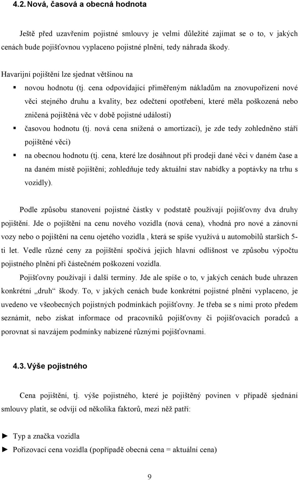 cena odpovídající přiměřeným nákladům na znovupořízení nové věci stejného druhu a kvality, bez odečtení opotřebení, které měla poškozená nebo zničená pojištěná věc v době pojistné události) časovou