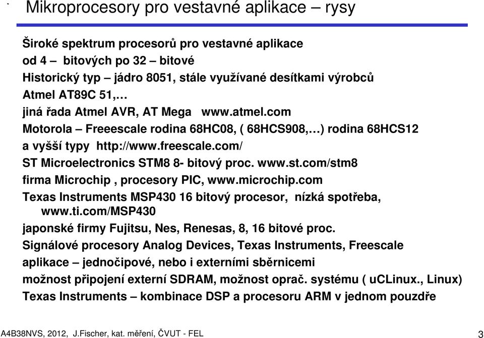 com/stm8 firma Microchip, procesory PIC, www.microchip.com Texas Instruments MSP430 16 bitový procesor, nízká spotřeba, www.ti.com/msp430 japonské firmy Fujitsu, Nes, Renesas, 8, 16 bitové proc.