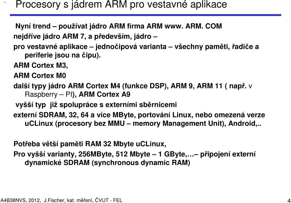 v Raspberry PI), ARM Cortex A9 vyšší typ již spolupráce s externími sběrnicemi externí SDRAM, 32, 64 a více MByte, portování Linux, nebo omezená verze uclinux (procesory bez MMU memory