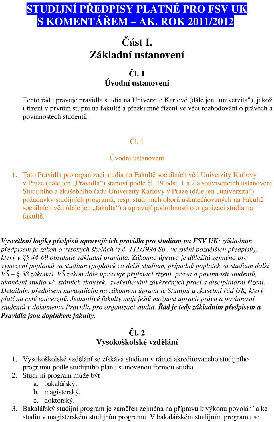 povinnostech studentů. Čl. 1 Úvodní ustanovení 1. Tato Pravidla pro organizaci studia na Fakultě sociálních věd Univerzity Karlovy v Praze (dále jen Pravidla ) stanoví podle čl. 19 odst.