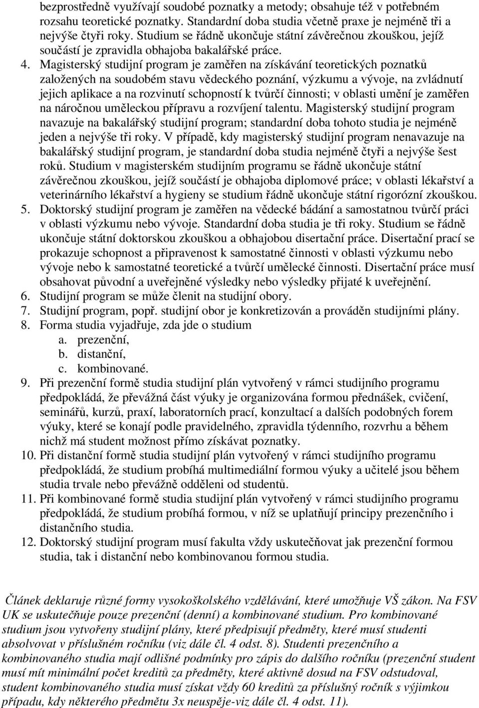 Magisterský studijní program je zaměřen na získávání teoretických poznatků založených na soudobém stavu vědeckého poznání, výzkumu a vývoje, na zvládnutí jejich aplikace a na rozvinutí schopností k