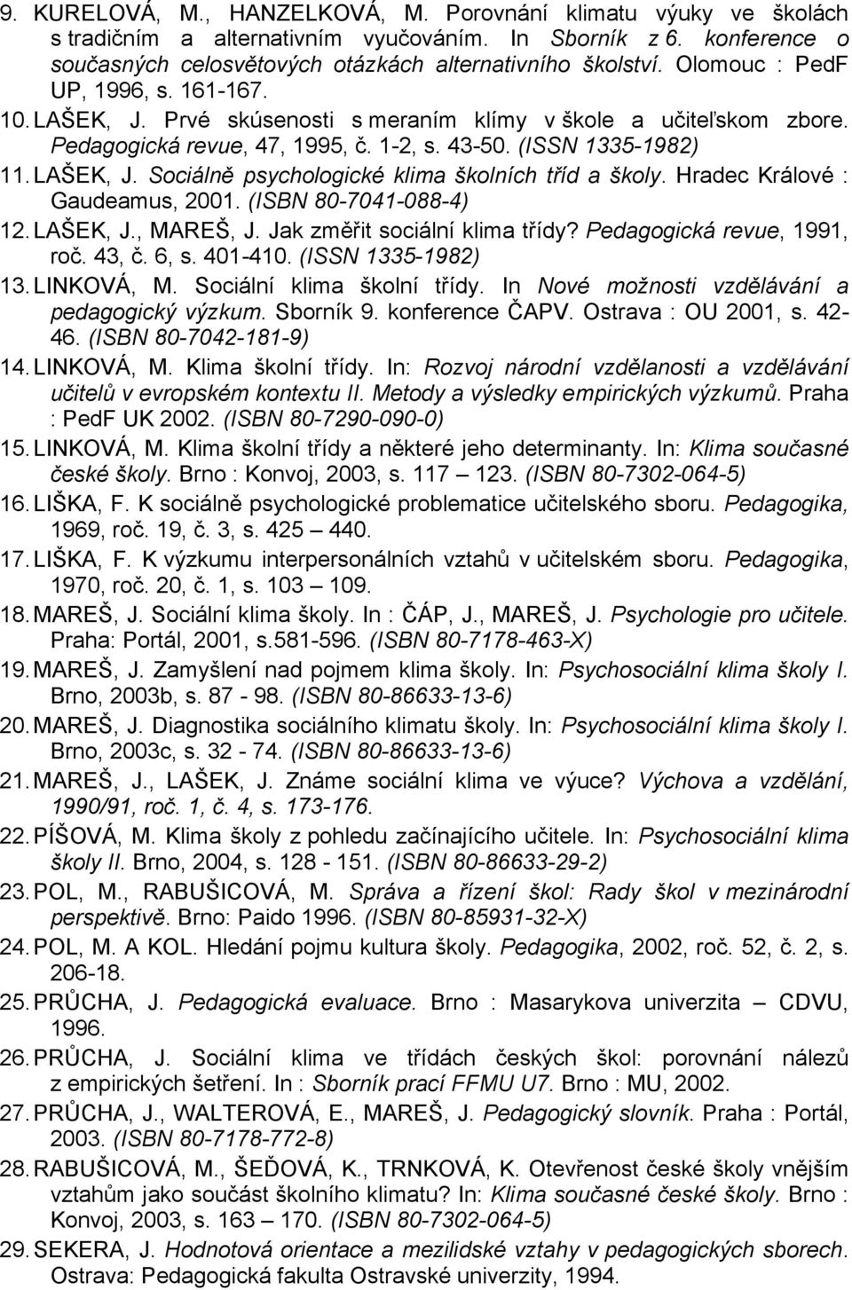 Hradec Králové : Gaudeamus, 2001. (ISBN 80-7041-088-4) 12.LAŠEK, J., MAREŠ, J. Jak změřit sociální klima třídy? Pedagogická revue, 1991, roč. 43, č. 6, s. 401-410. (ISSN 1335-1982) 13. LINKOVÁ, M.