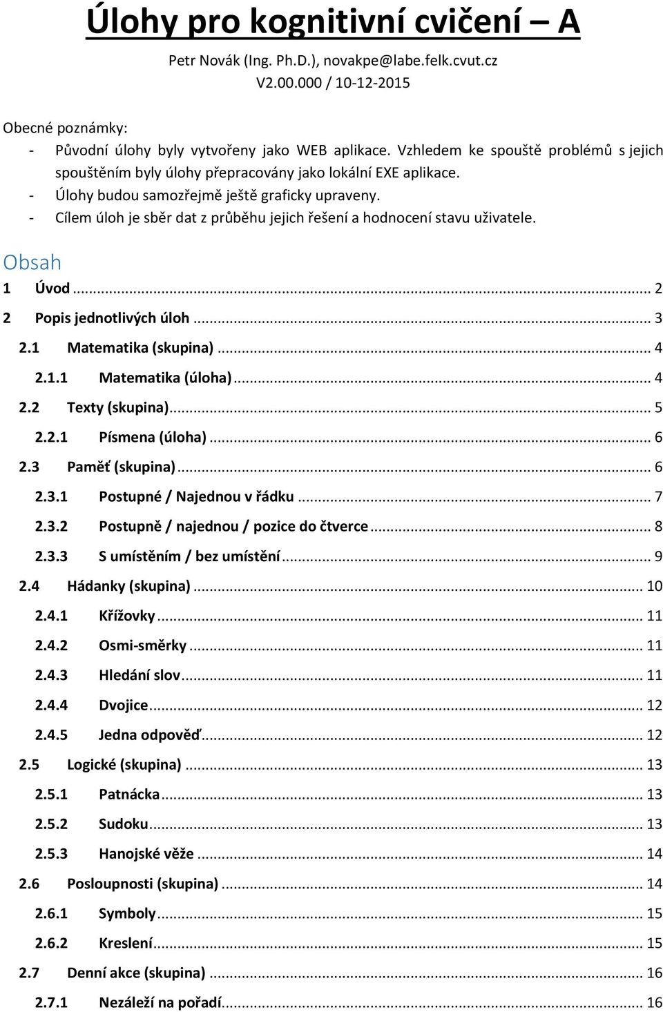 - Cílem úloh je sběr dat z průběhu jejich řešení a hodnocení stavu uživatele. Obsah 1 Úvod... 2 2 Popis jednotlivých úloh... 3 2.1 Matematika (skupina)... 4 2.1.1 Matematika (úloha)... 4 2.2 Texty (skupina).