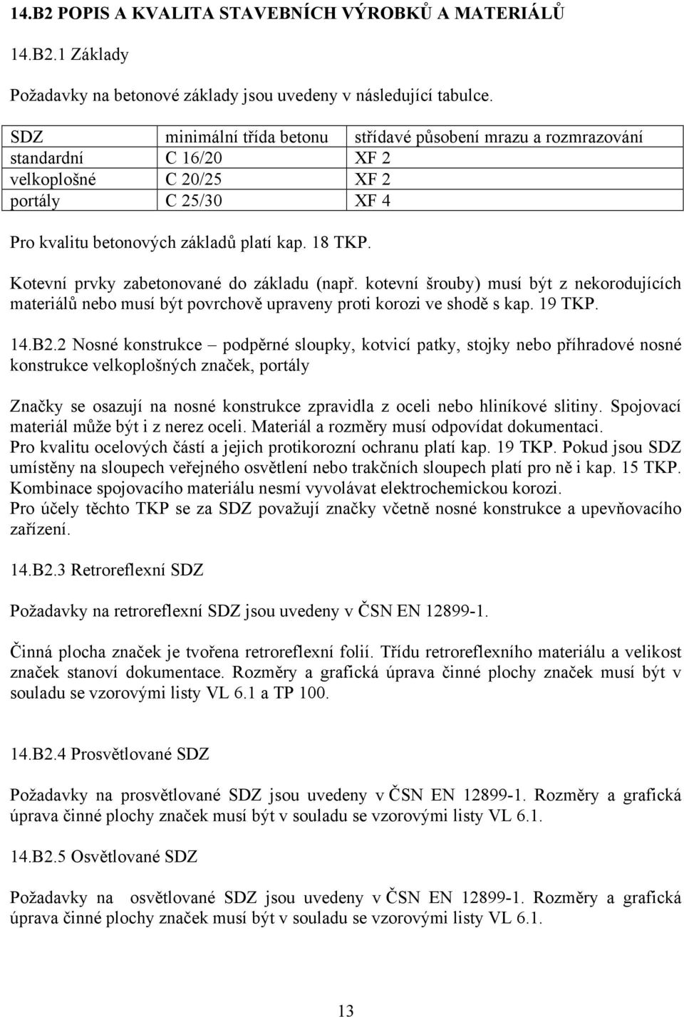 Kotevní prvky zabetonované do základu (např. kotevní šrouby) musí být z nekorodujících materiálů nebo musí být povrchově upraveny proti korozi ve shodě s kap. 19 TKP. 14.B2.