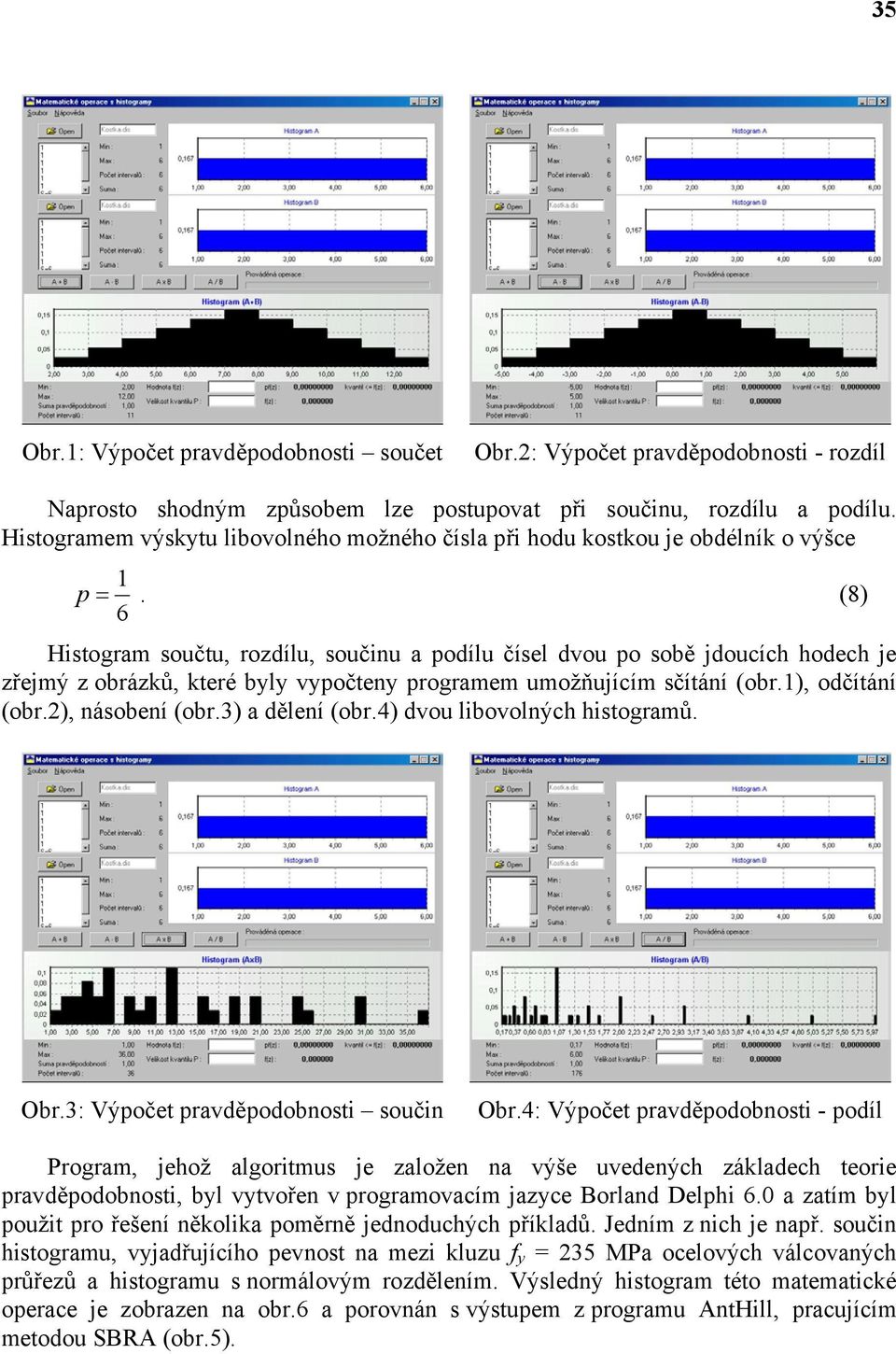 (8) 6 Histogram součtu, rozdílu, součinu a podílu čísel dvou po sobě jdoucích hodech je zřejmý z obrázků, které byly vypočteny programem umožňujícím sčítání (obr.), odčítání (obr.), násobení (obr.