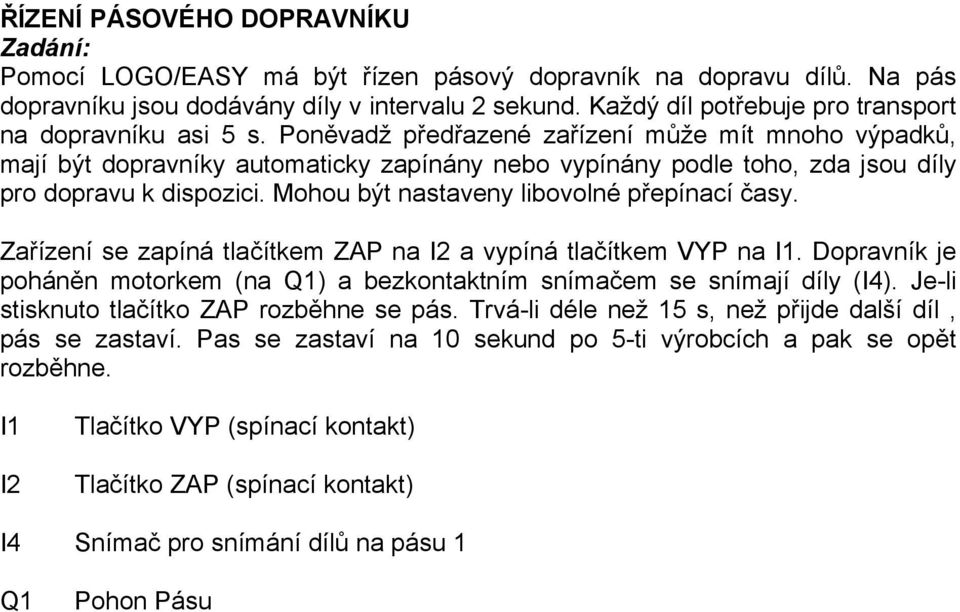 libovolné přepínací časy Zařízení se zapíná tlačítkem ZAP na I2 a vypíná tlačítkem VYP na I1 Dopravník je poháněn motorkem (na Q1) a bezním snímačem se snímají díly (I4) Je-li stisknuto tlačítko ZAP