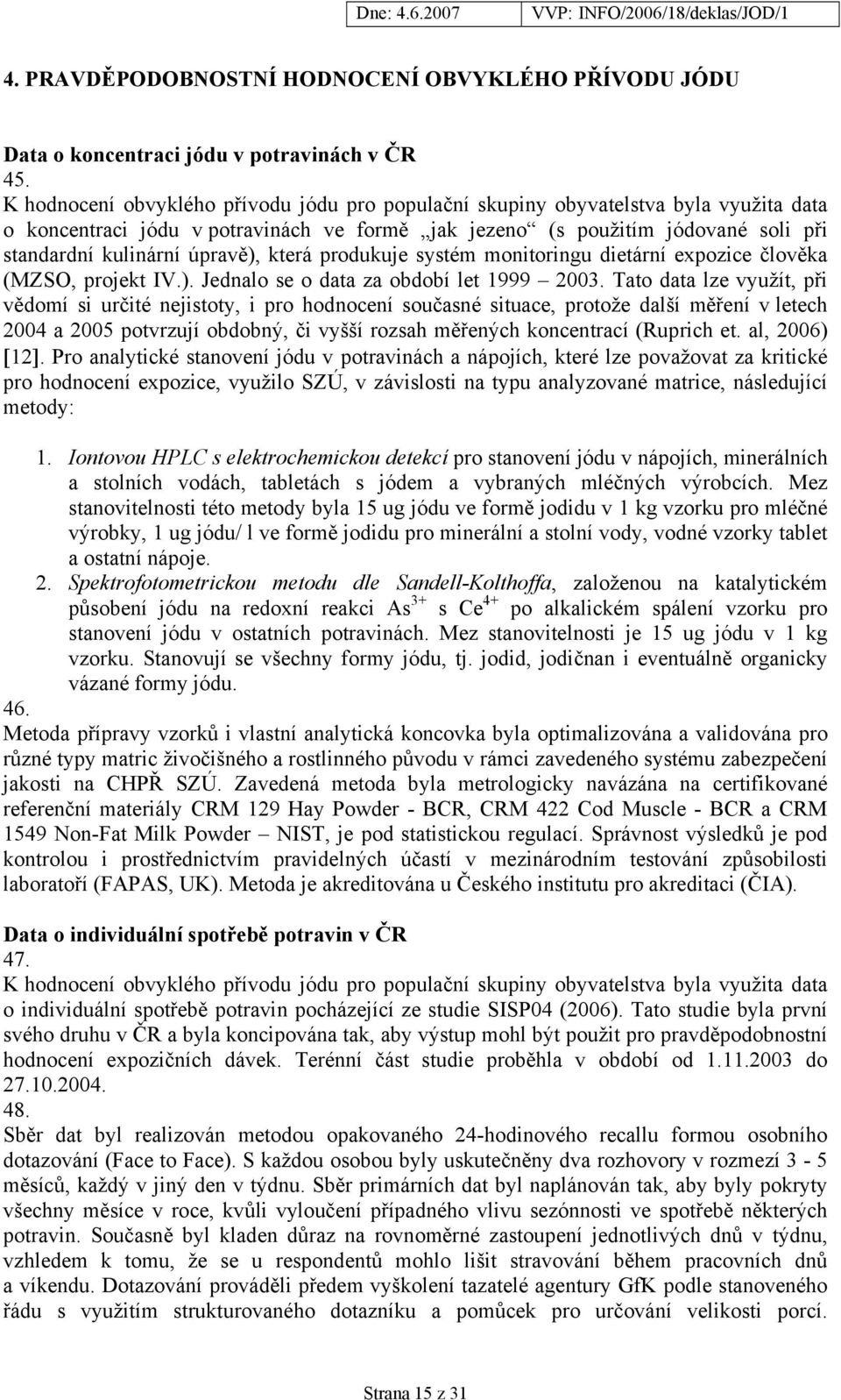 úpravě), která produkuje systém monitoringu dietární expozice člověka (MZSO, projekt IV.). Jednalo se o data za období let 1999 2003.