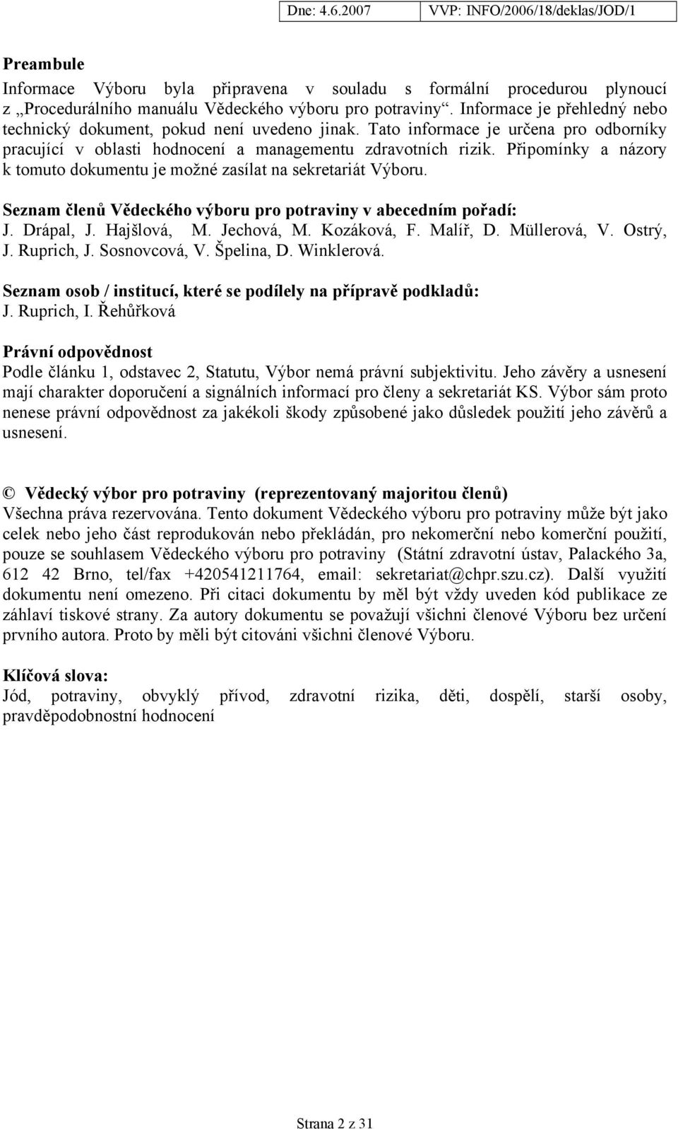 Připomínky a názory k tomuto dokumentu je možné zasílat na sekretariát Výboru. Seznam členů Vědeckého výboru pro potraviny v abecedním pořadí: J. Drápal, J. Hajšlová, M. Jechová, M. Kozáková, F.