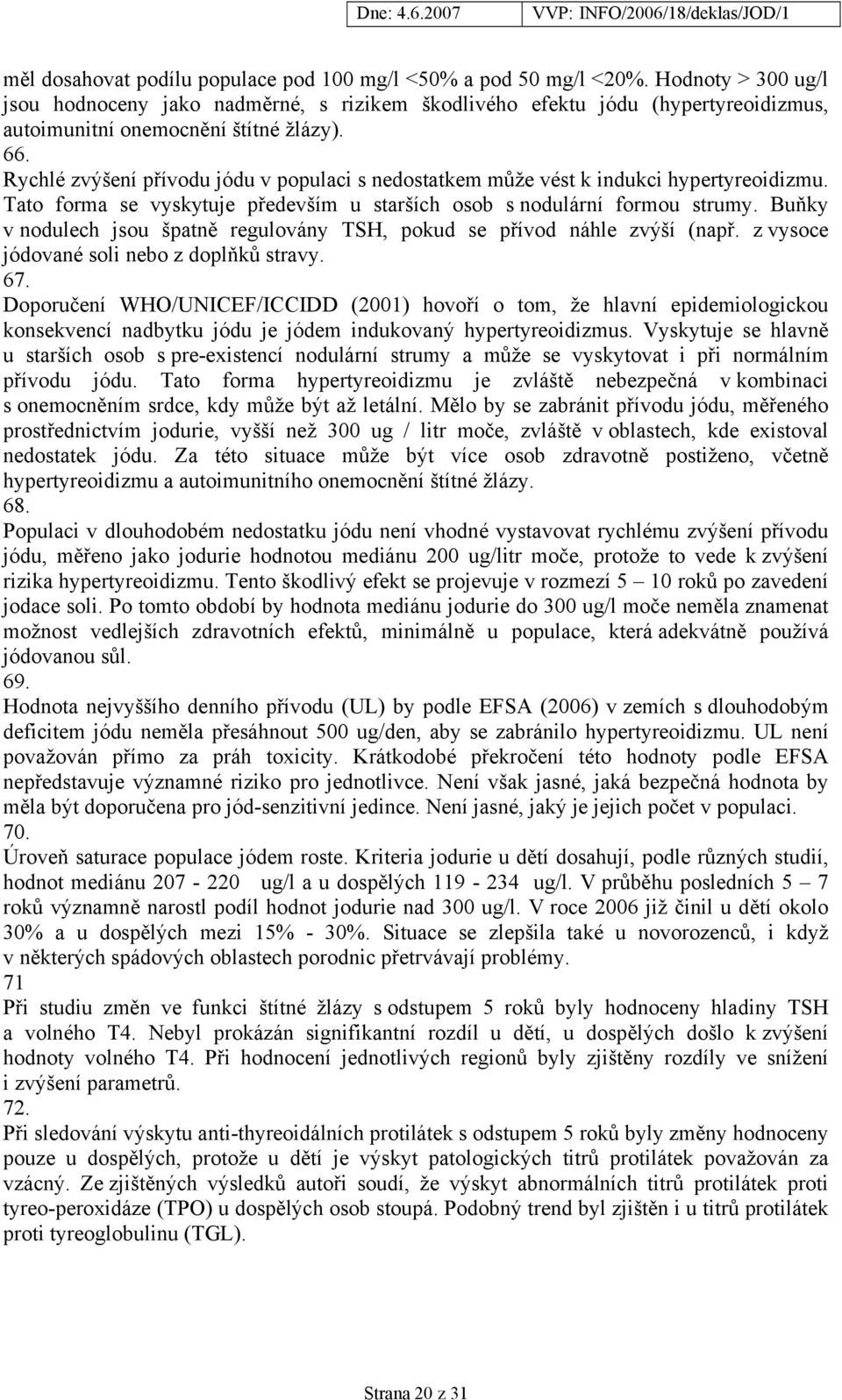 Rychlé zvýšení přívodu jódu v populaci s nedostatkem může vést k indukci hypertyreoidizmu. Tato forma se vyskytuje především u starších osob s nodulární formou strumy.