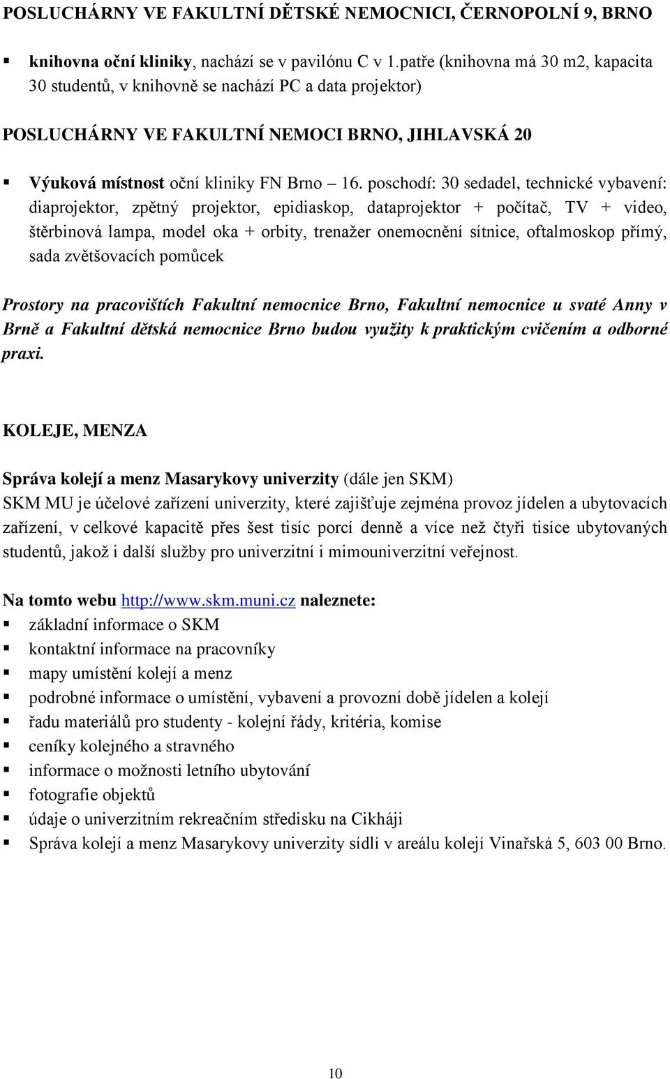 poschodí: 30 sedadel, technické vybavení: diaprojektor, zpětný projektor, epidiaskop, dataprojektor + počítač, TV + video, štěrbinová lampa, model oka + orbity, trenažer onemocnění sítnice,