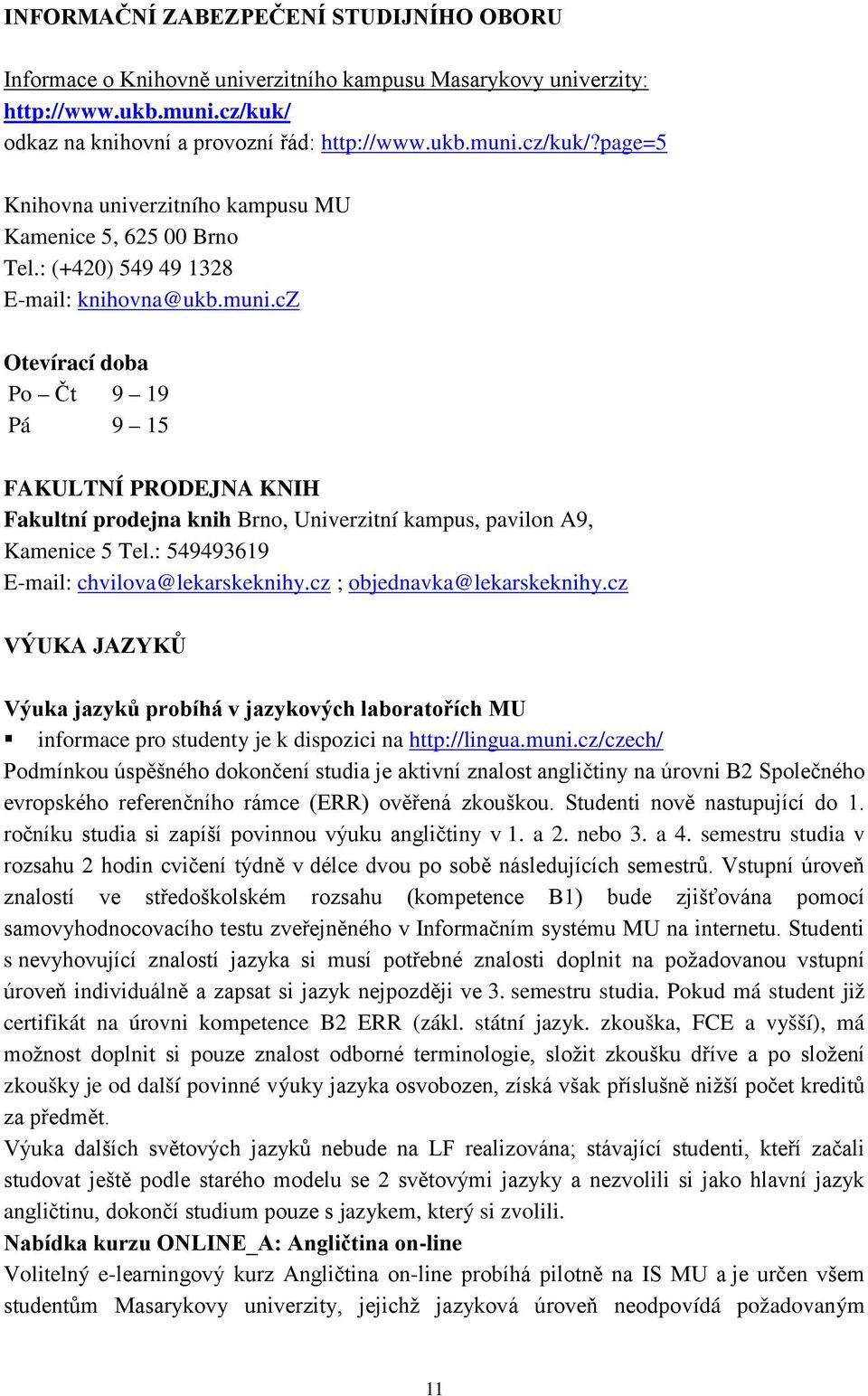 : 549493619 E-mail: chvilova@lekarskeknihy.cz ; objednavka@lekarskeknihy.cz VÝUKA JAZYKŮ Výuka jazyků probíhá v jazykových laboratořích MU informace pro studenty je k dispozici na http://lingua.muni.