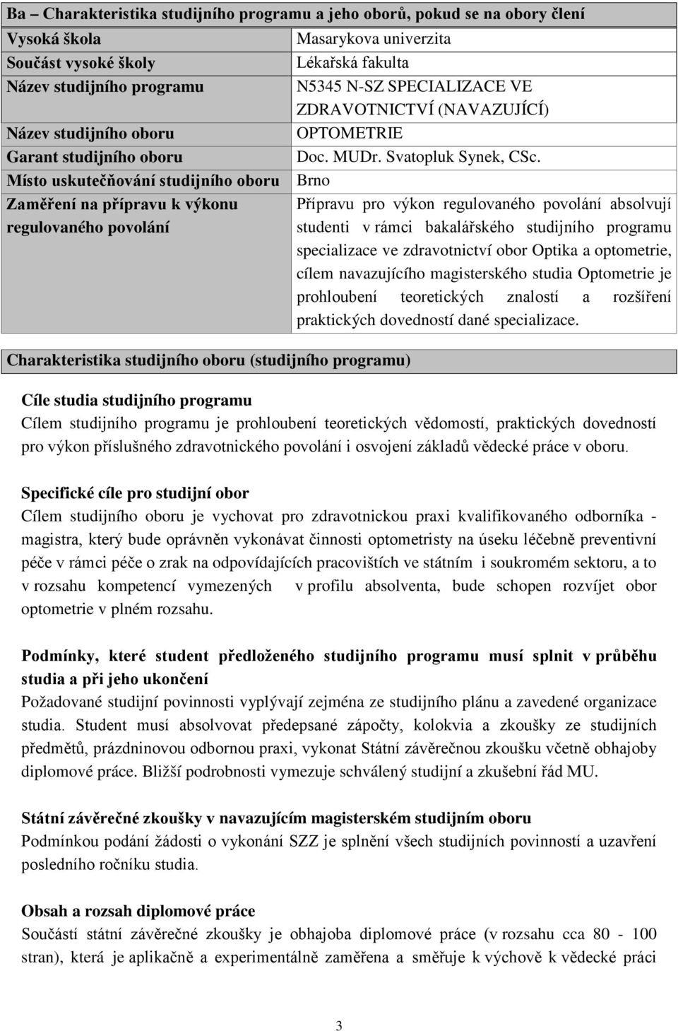 Místo uskutečňování studijního oboru Brno Zaměření na přípravu k výkonu regulovaného povolání Charakteristika studijního oboru (studijního programu) Přípravu pro výkon regulovaného povolání absolvují