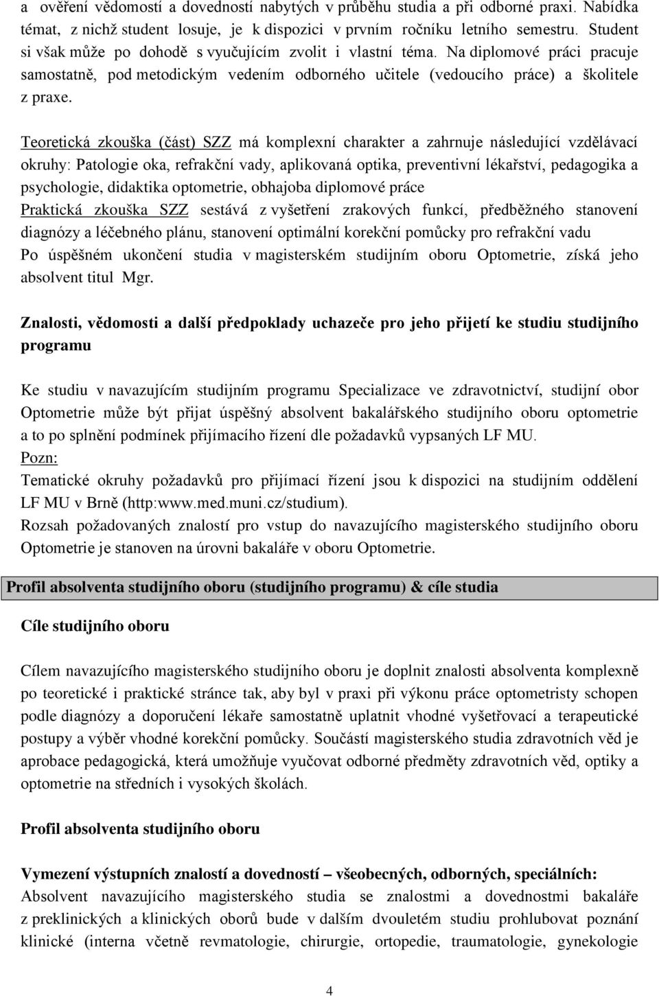 Teoretická zkouška (část) SZZ má komplexní charakter a zahrnuje následující vzdělávací okruhy: Patologie oka, refrakční vady, aplikovaná optika, preventivní lékařství, pedagogika a psychologie,