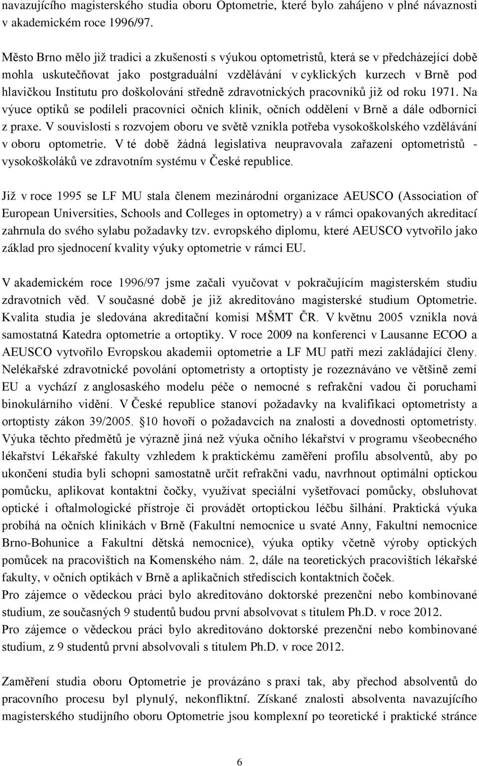 doškolování středně zdravotnických pracovníků již od roku 1971. Na výuce optiků se podíleli pracovníci očních klinik, očních oddělení v Brně a dále odborníci z praxe.