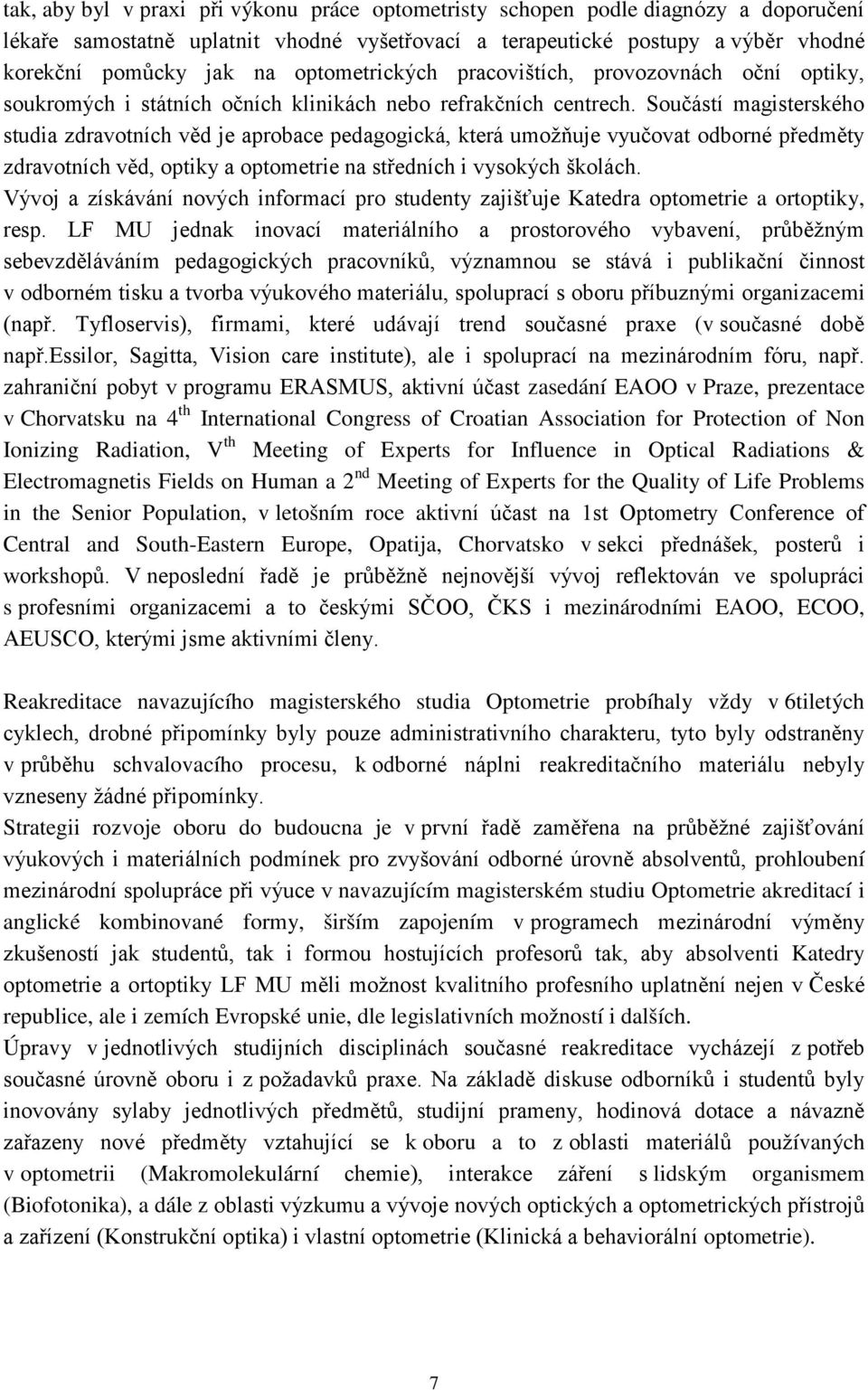 Součástí magisterského studia zdravotních věd je aprobace pedagogická, která umožňuje vyučovat odborné předměty zdravotních věd, optiky a optometrie na středních i vysokých školách.