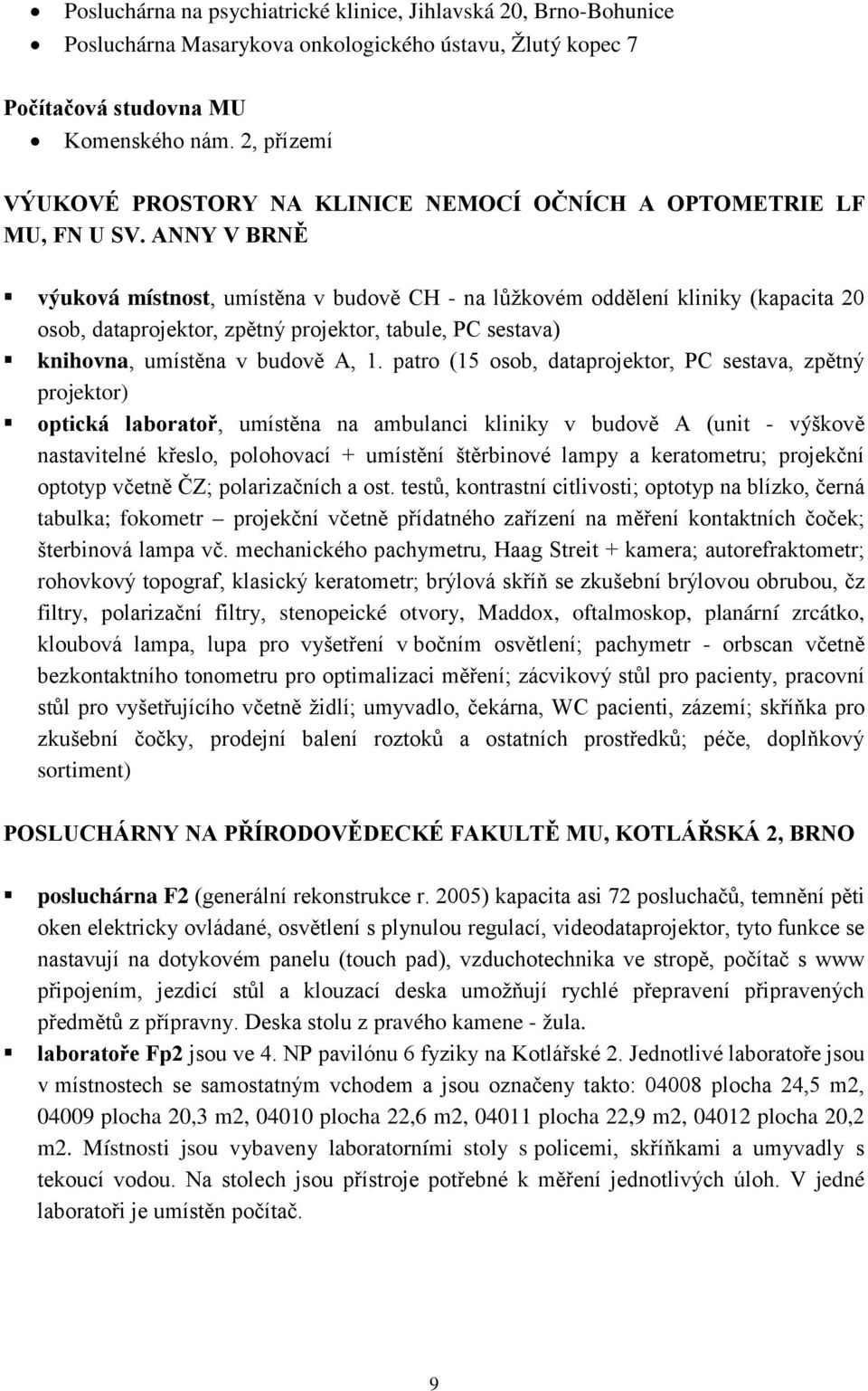 ANNY V BRNĚ výuková místnost, umístěna v budově CH - na lůžkovém oddělení kliniky (kapacita 20 osob, dataprojektor, zpětný projektor, tabule, PC sestava) knihovna, umístěna v budově A, 1.