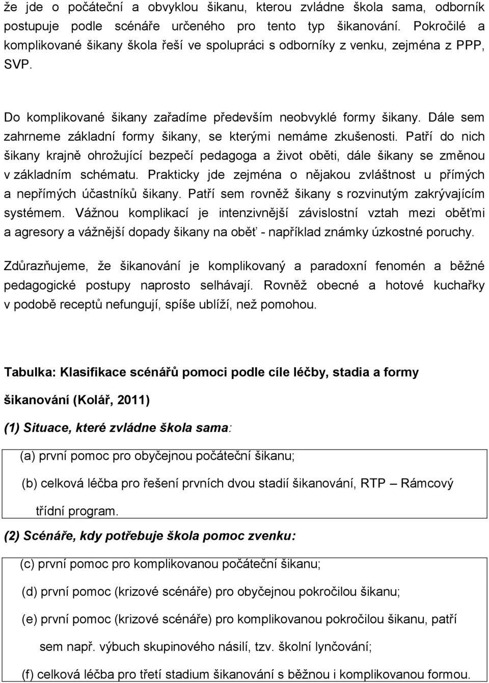 Dále sem zahrneme základní formy šikany, se kterými nemáme zkušenosti. Patří do nich šikany krajně ohrožující bezpečí pedagoga a život oběti, dále šikany se změnou v základním schématu.